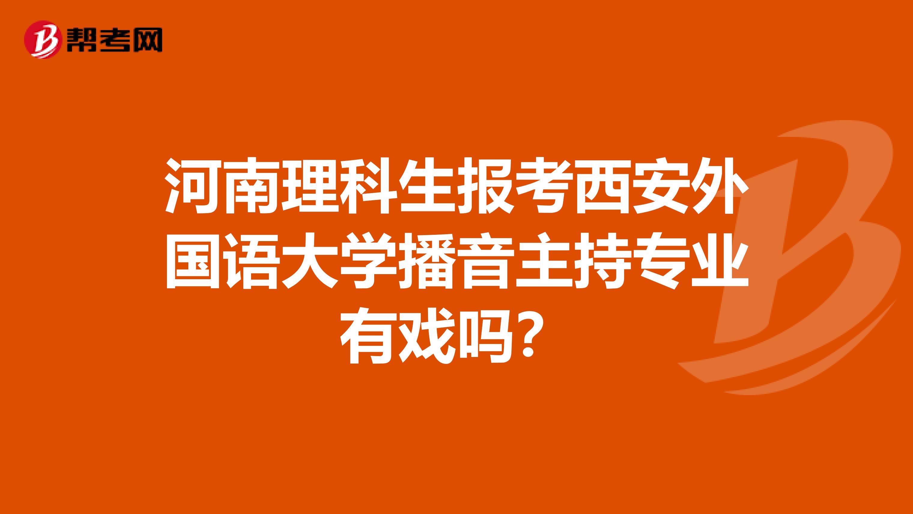河南理科生报考西安外国语大学播音主持专业有戏吗?