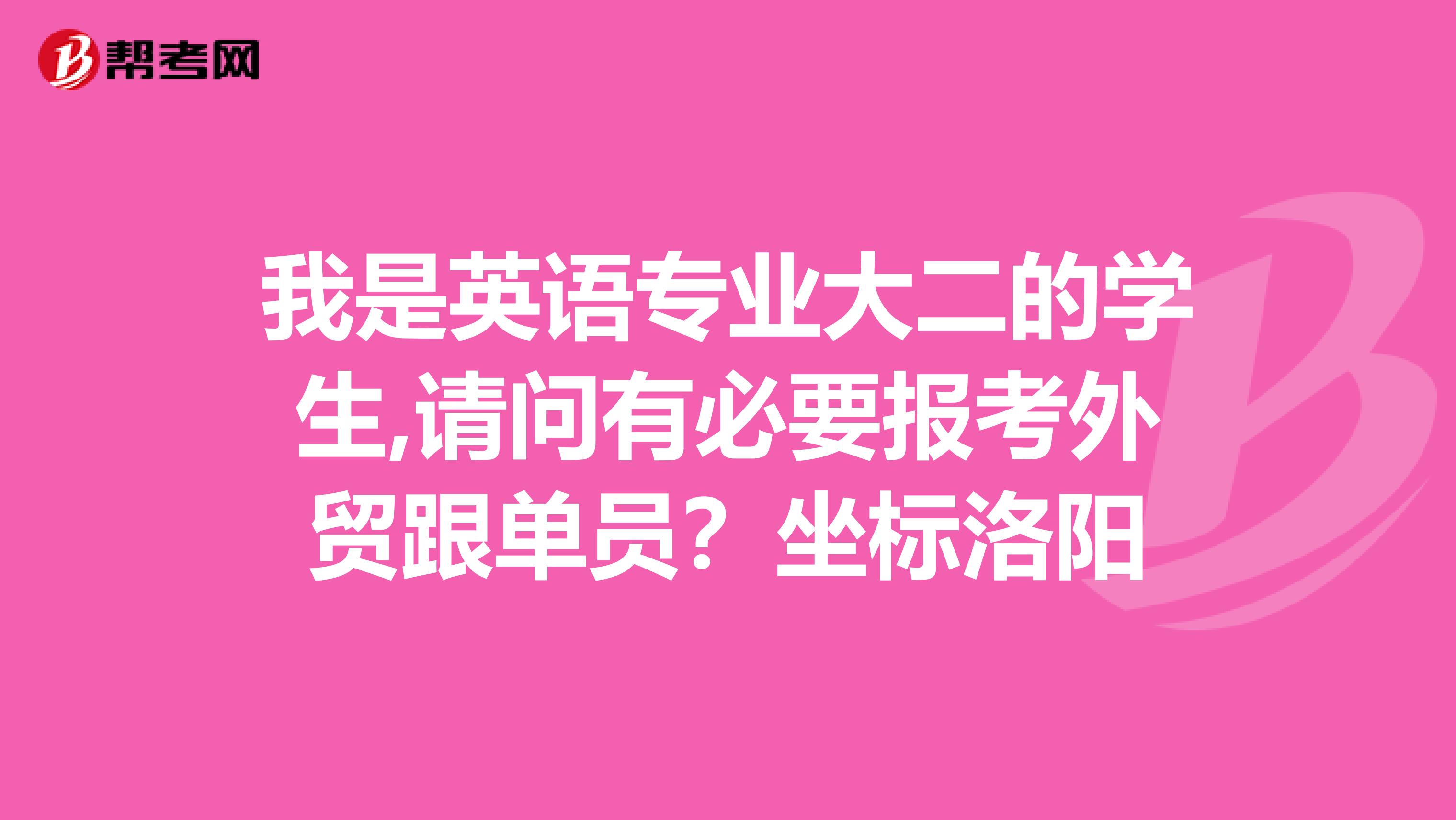 我是英语专业大二的学生,请问有必要报考外贸跟单员?坐标洛阳