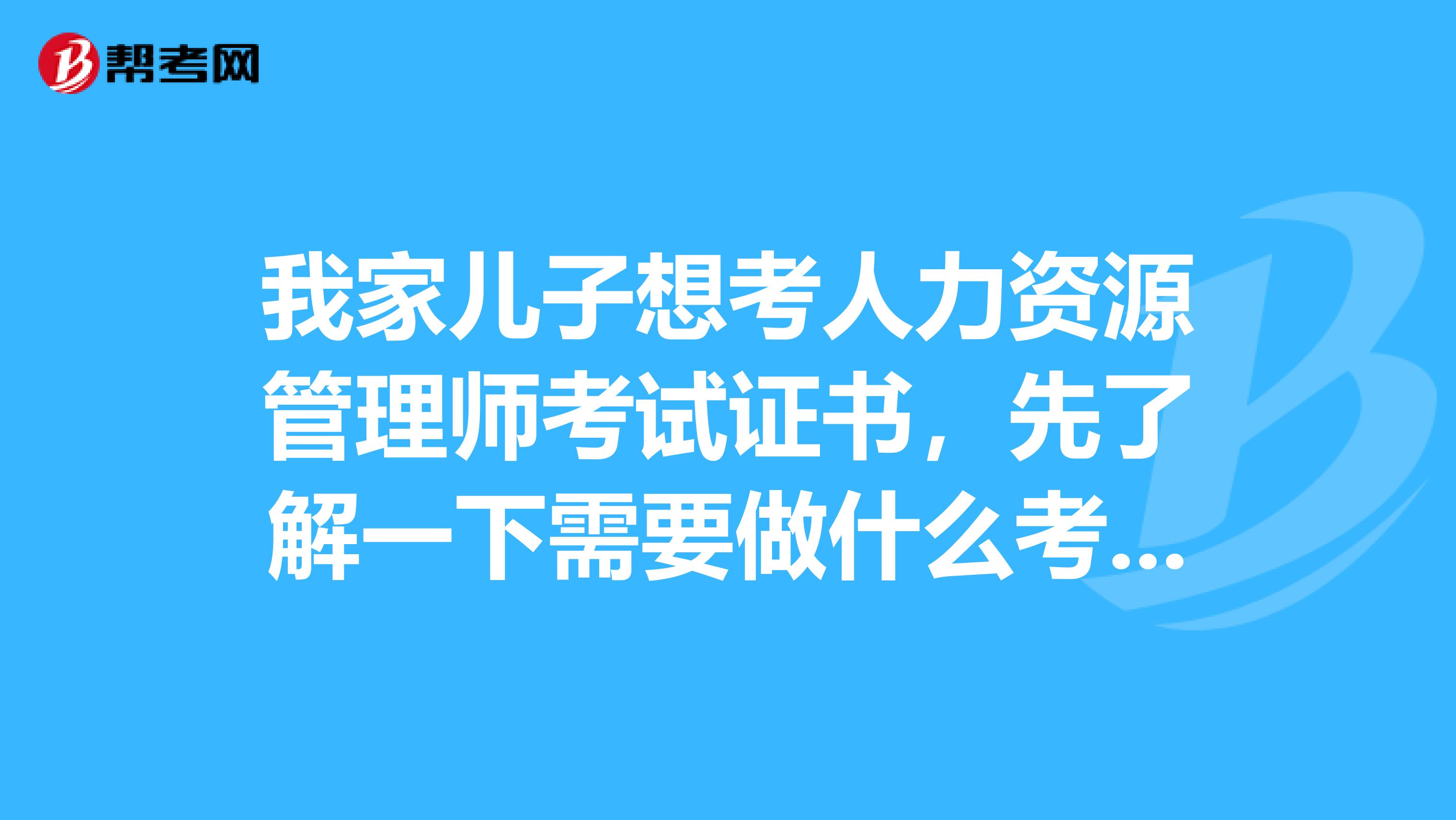 我家儿子想考人力资源管理师考试证书，先了解一下需要做什么考前准备？