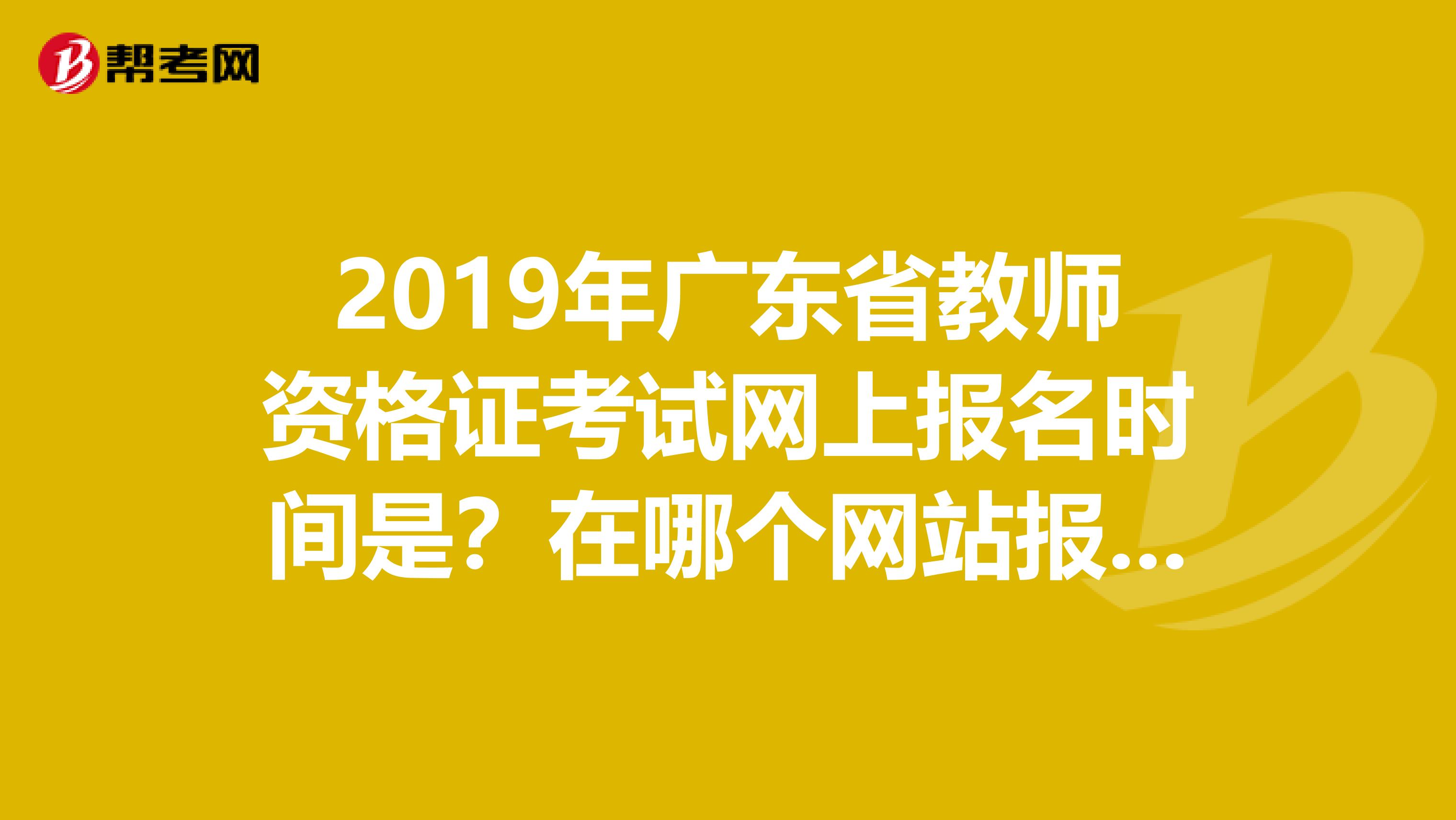 2019年广东省教师资格证考试网上报名时间是?在哪个网站报名?国家中小学教师资格证网站上没有广东省