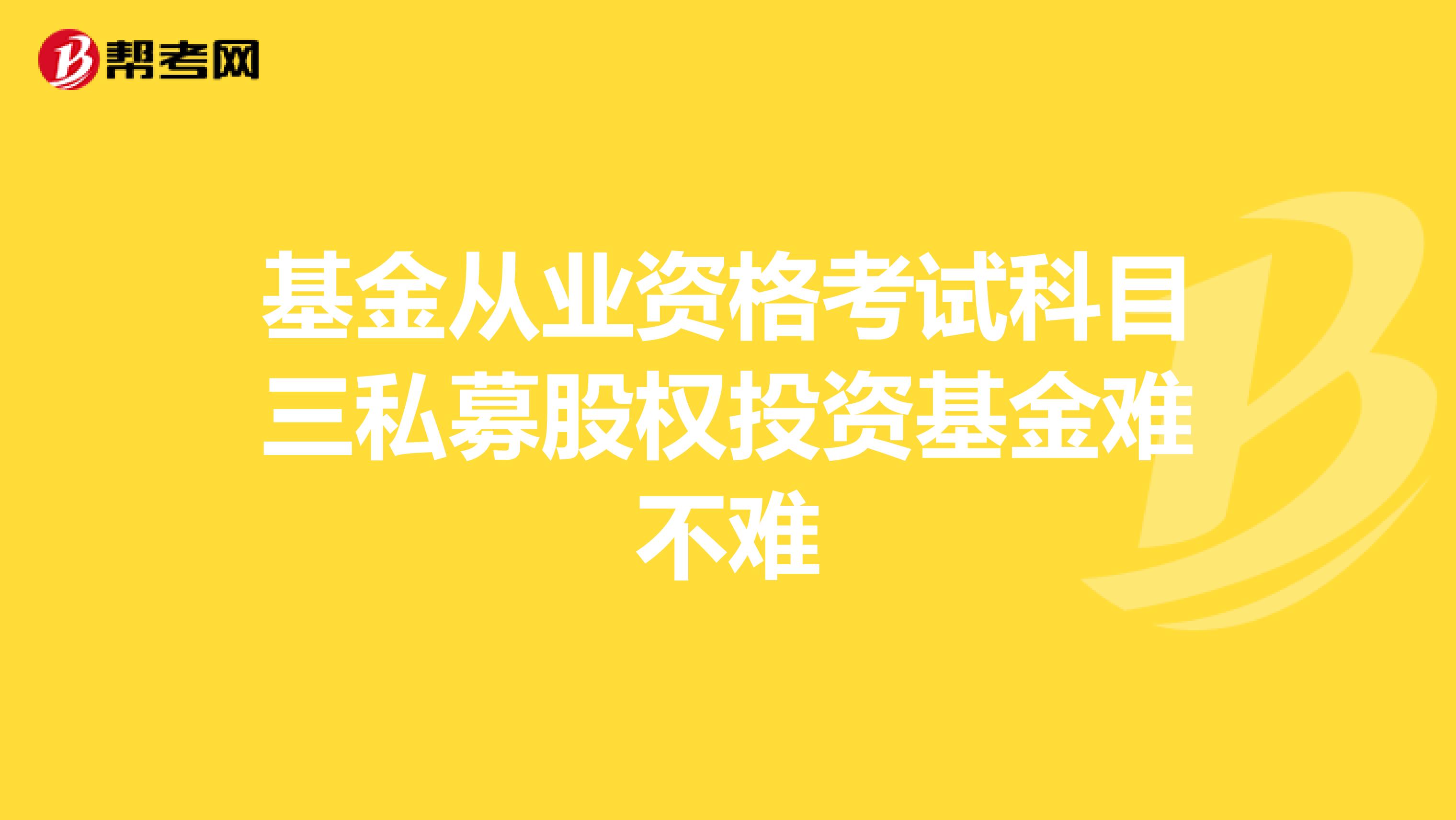 基金从业资格考试科目三私募股权投资基金难不难