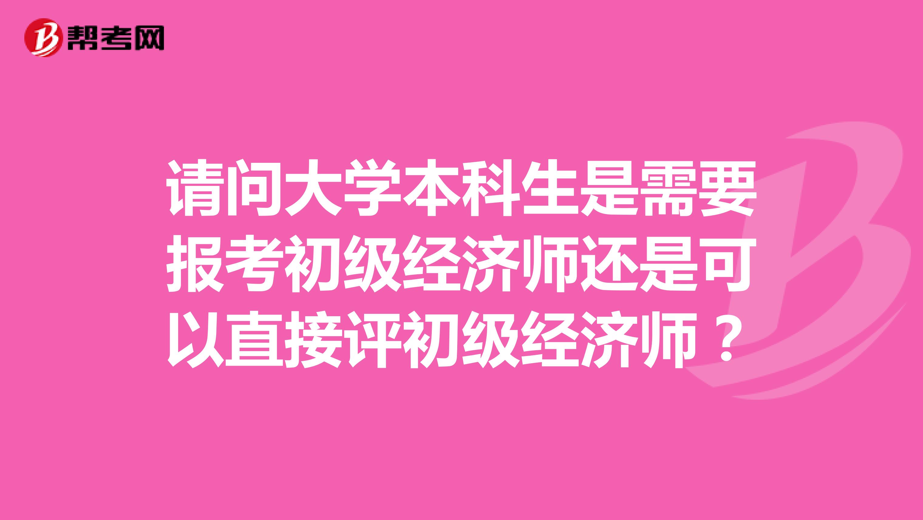 请问大学本科生是需要报考初级经济师还是可以直接评初级经济师？