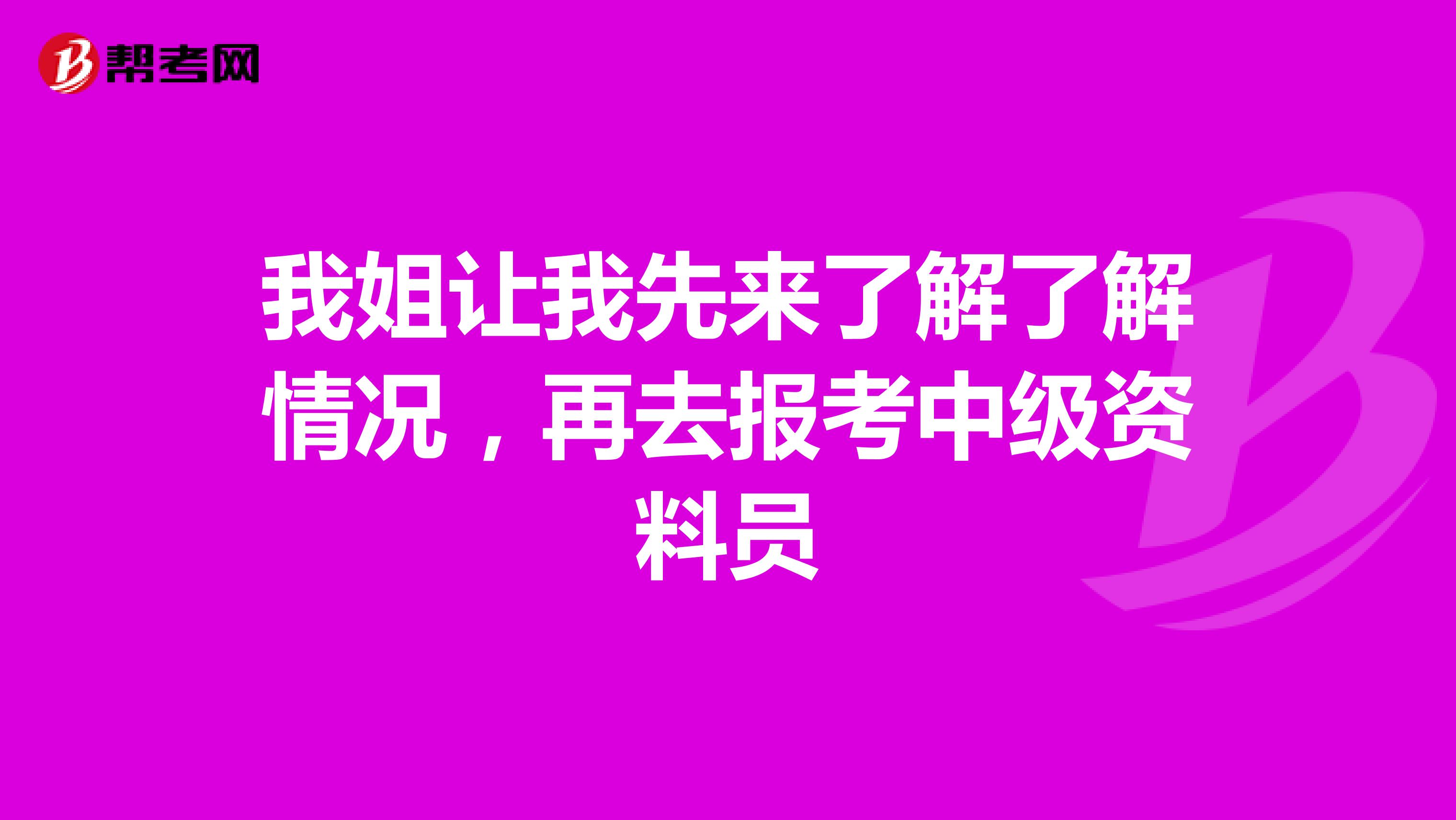 我姐让我先来了解了解情况，再去报考中级资料员