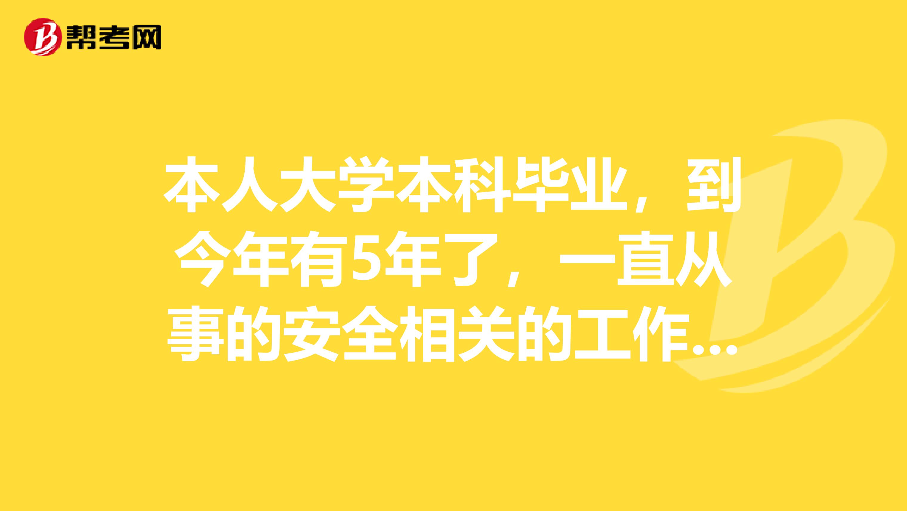 本人大学本科毕业，到今年有5年了，一直从事的安全相关的工作，满足报考安全工程师的条件不？
