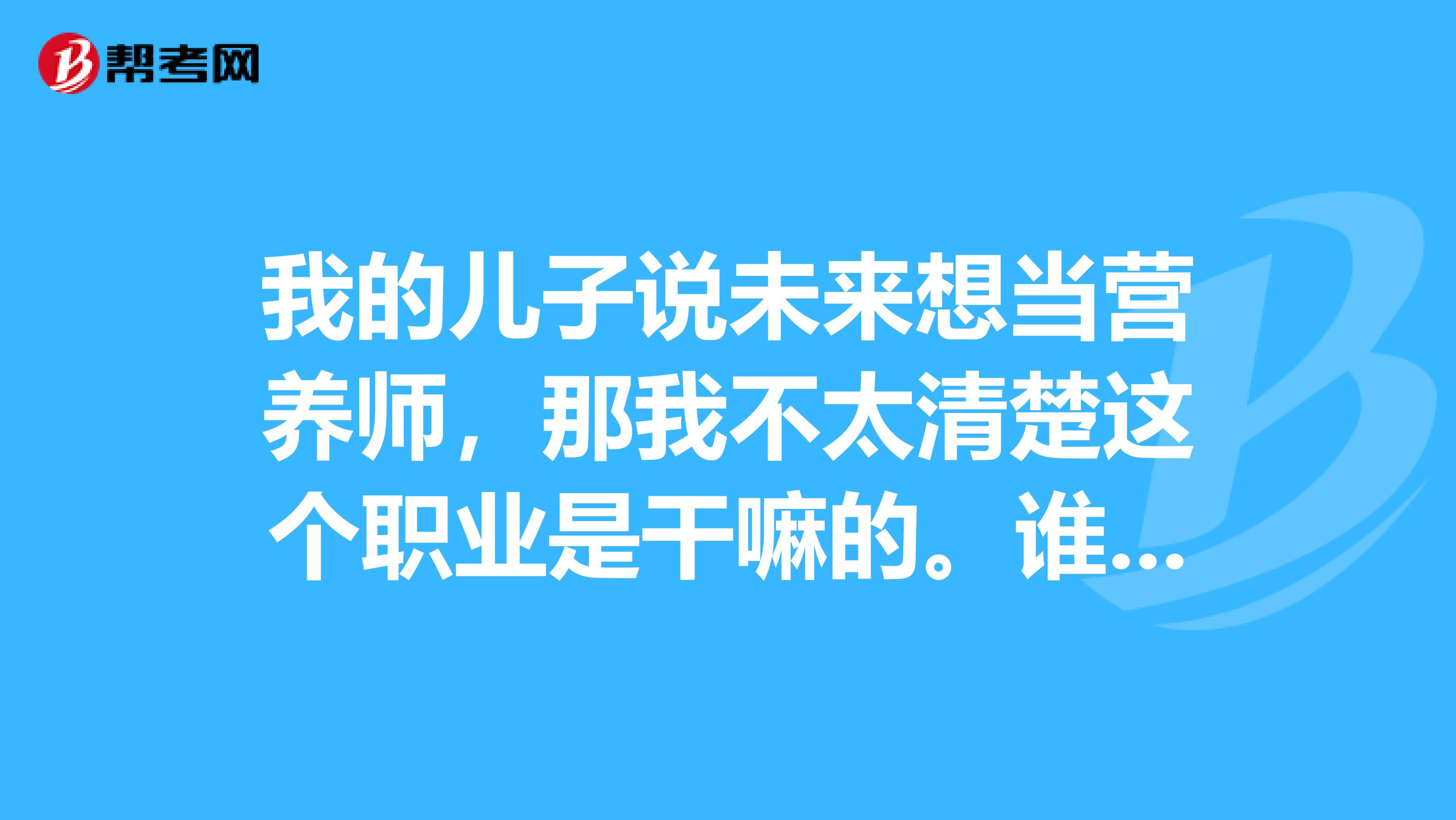 我的儿子说未来想当营养师,那我不太清楚这个职业是干嘛的。谁能简单的告诉我一下吗?