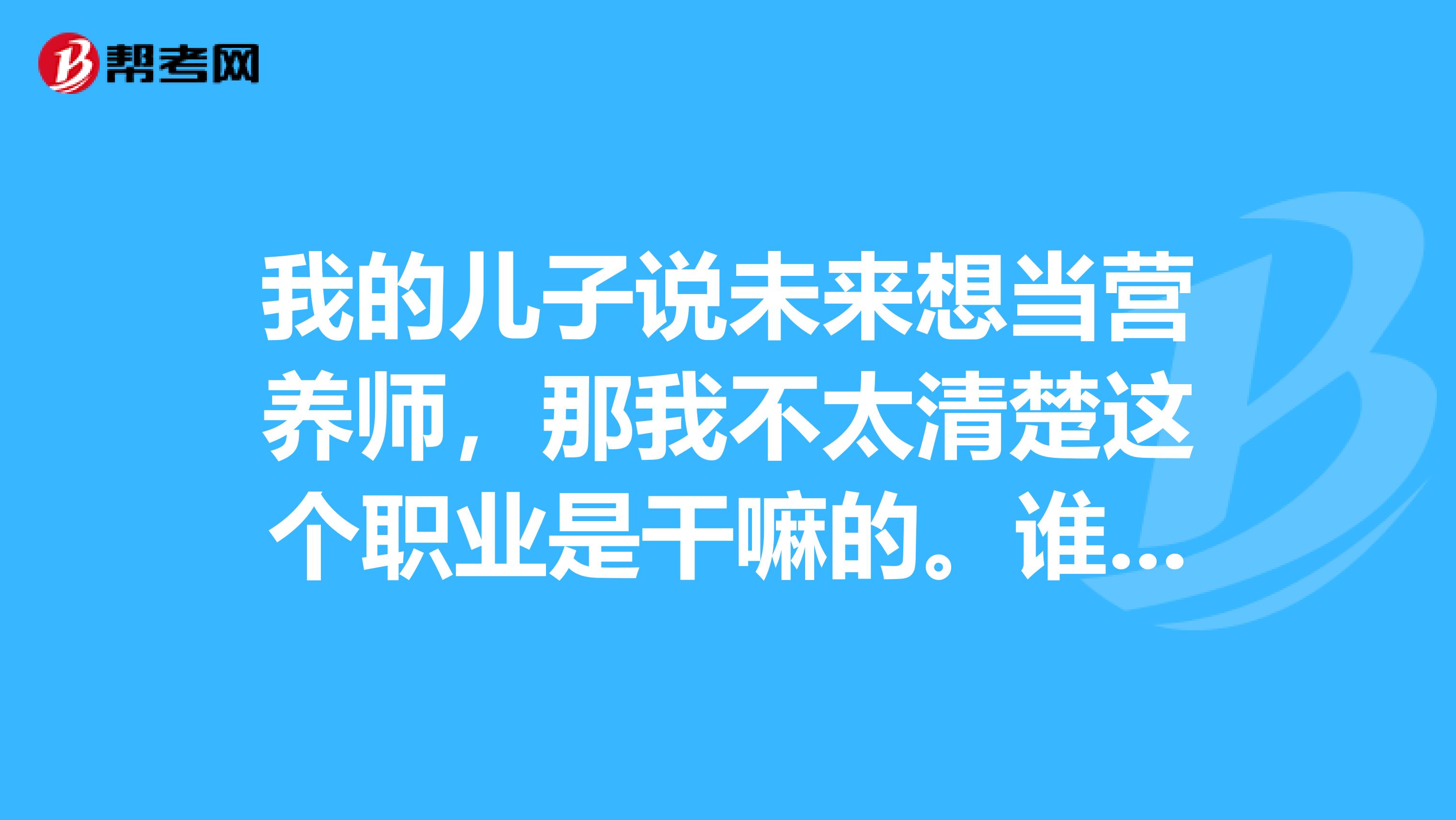 我的儿子说未来想当营养师，那我不太清楚这个职业是干嘛的。谁能简单的告诉我一下吗？