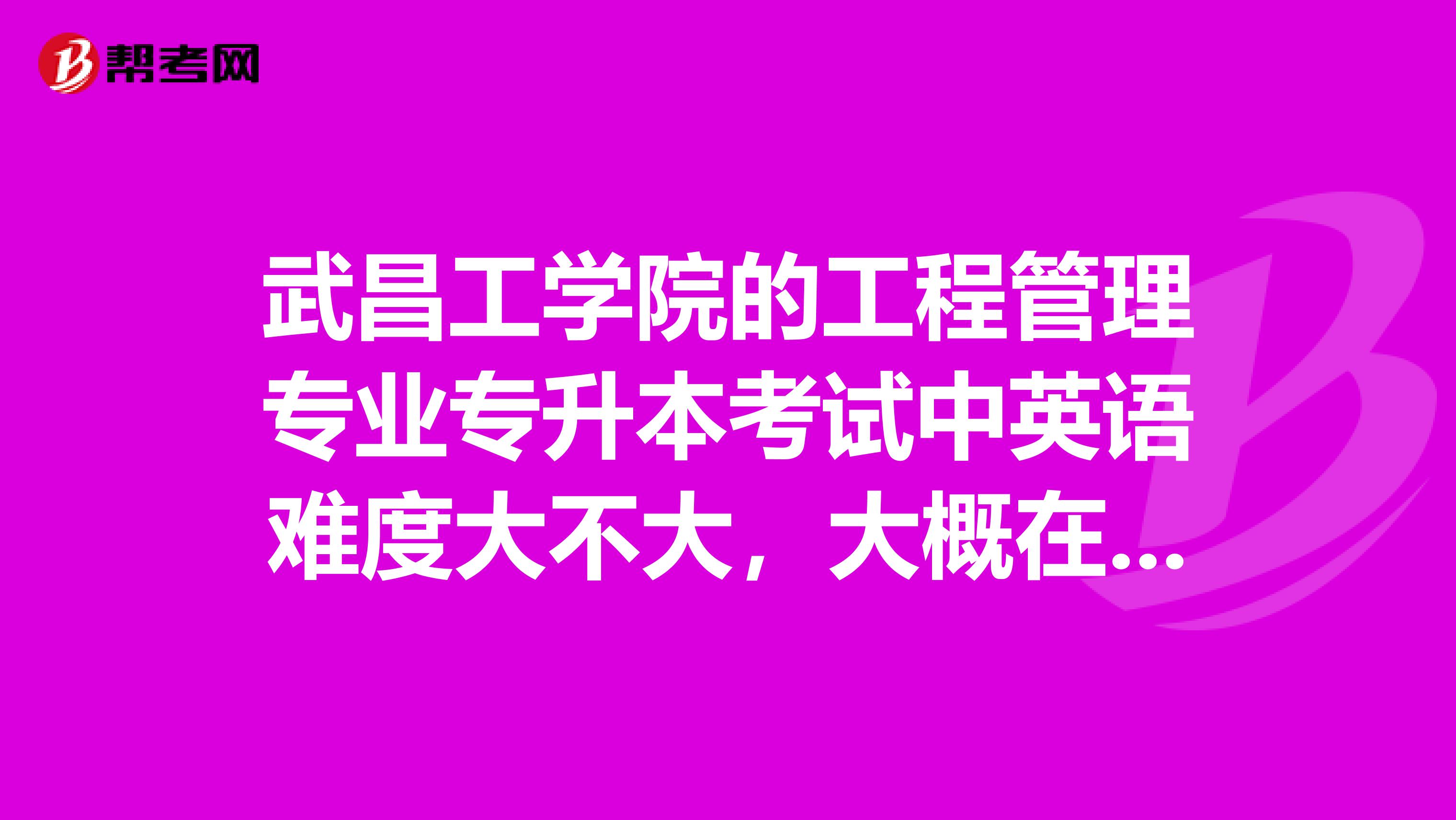 武昌工学院的工程管理专业专升本考试中英语难度大不大，大概在什么水平？