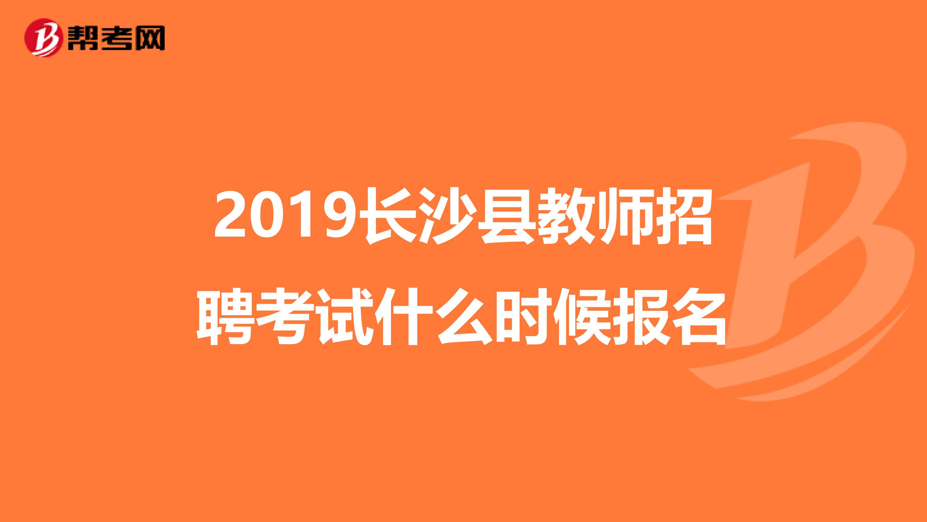 2019长沙县教师招聘考试什么时候报名