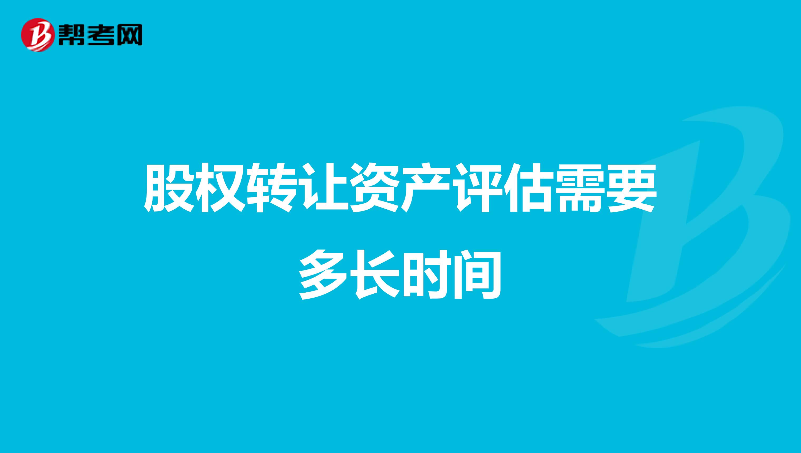 股权转让资产评估需要多长时间