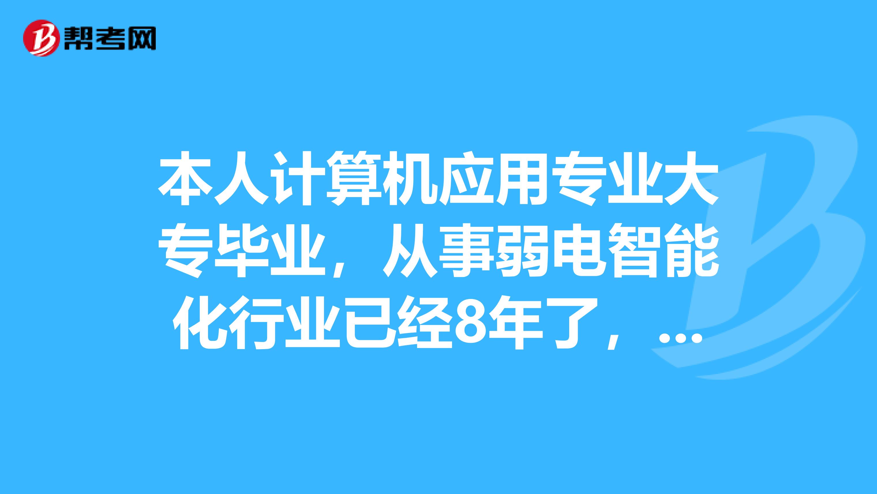 本人计算机应用专业大专毕业,从事弱电智能化行业已经8年了,请问,我报考二级建造师可报什么专业呀谢谢