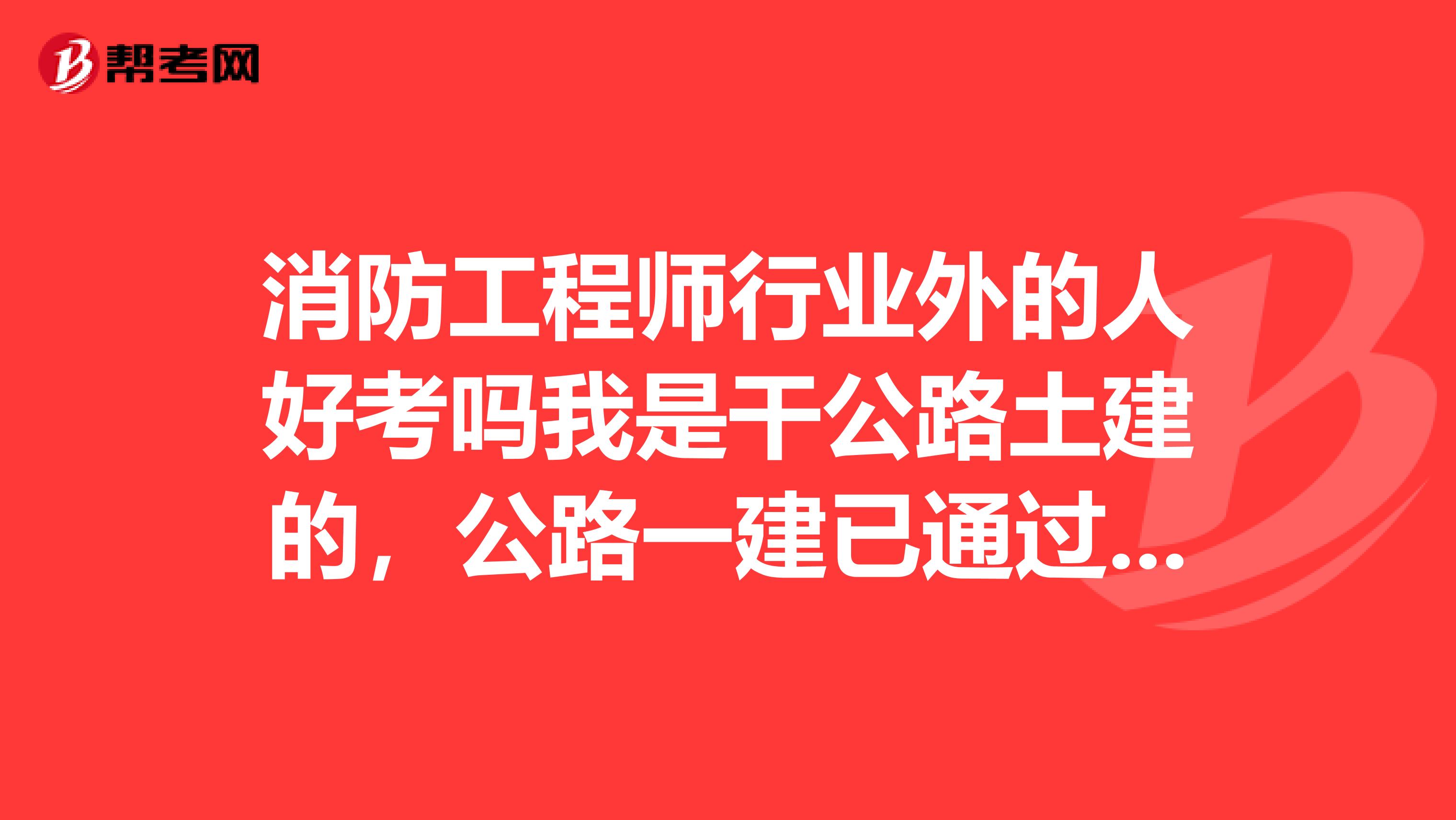 消防工程师行业外的人好考吗我是干公路土建的,公路一建已通过,想问问消防零基础的考这个好考吗