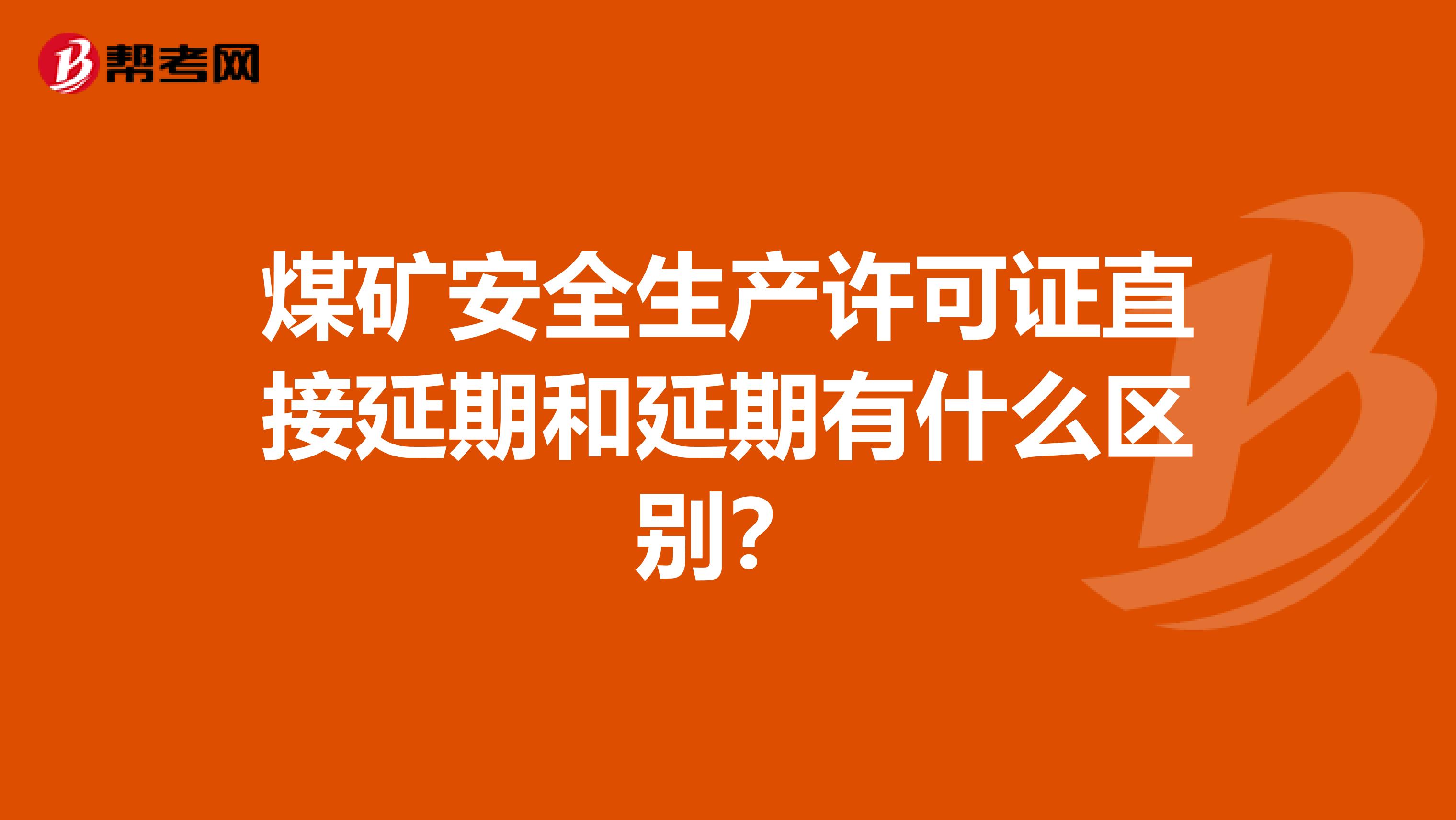 煤矿安全生产许可证直接延期和延期有什么区别?