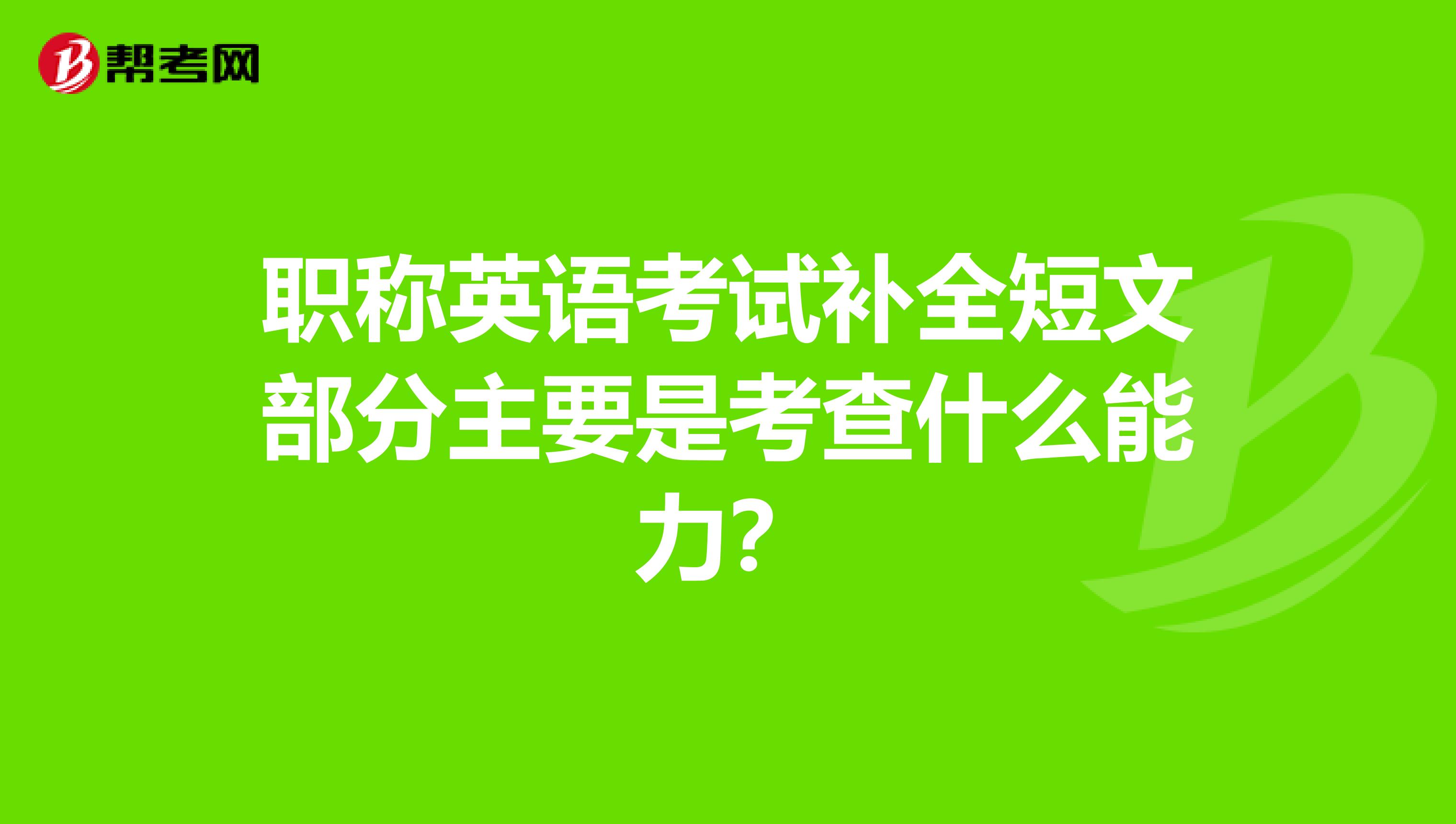职称英语考试补全短文部分主要是考查什么能力?