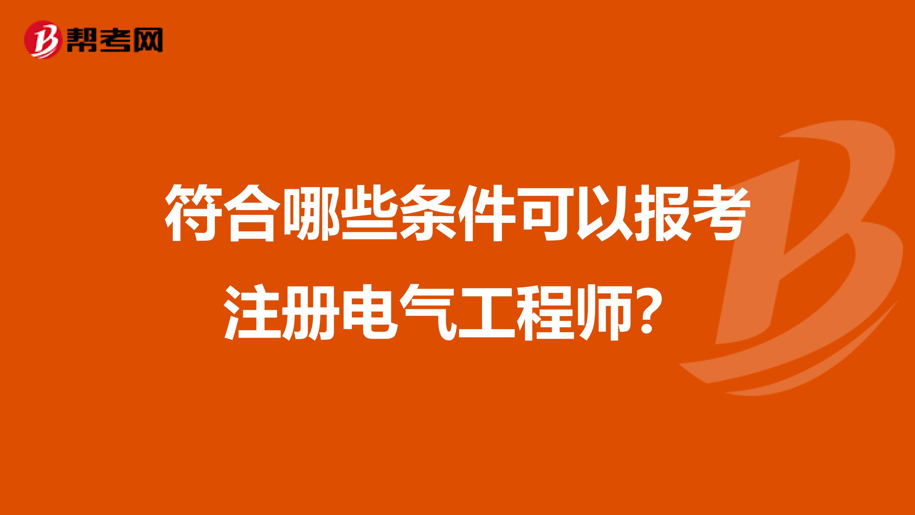 符合哪些条件可以报考注册电气工程师？