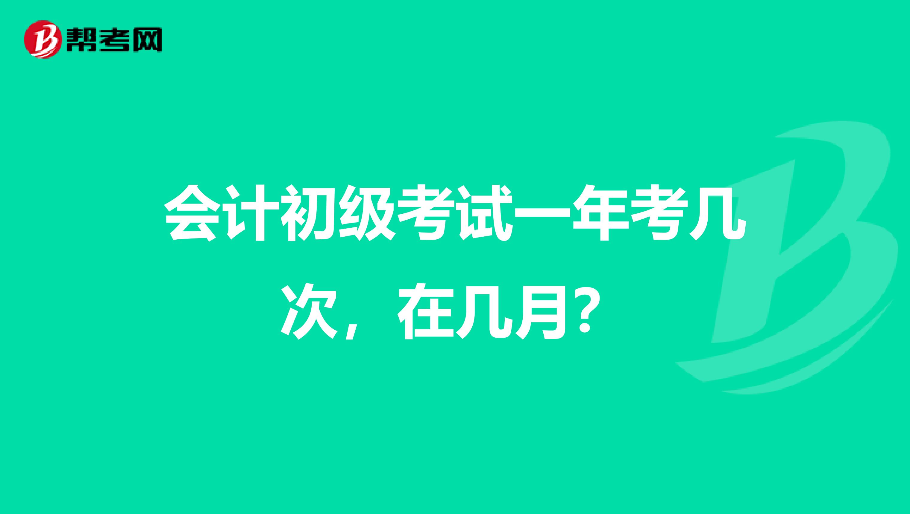 会计初级考试一年考几次，在几月？