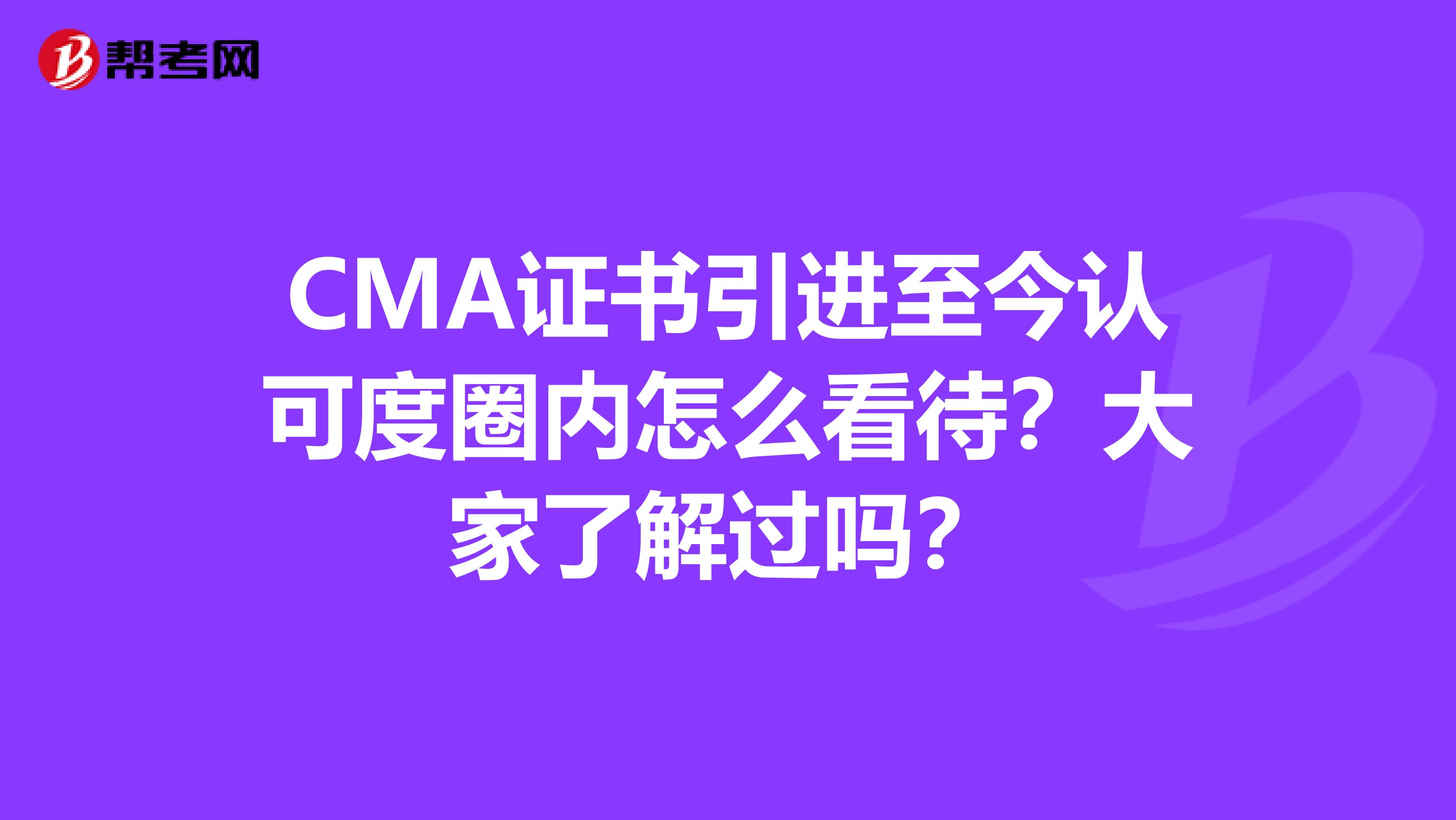 CMA证书引进至今认可度圈内怎么看待？大家了解过吗？