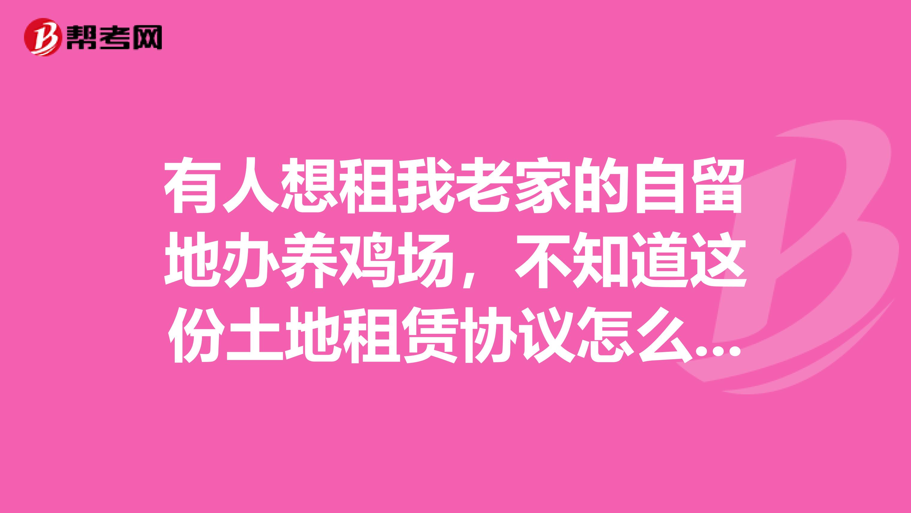 有人想租我老家的自留地办养鸡场,不知道这份土地租赁协议怎么写?恳请高人指导,