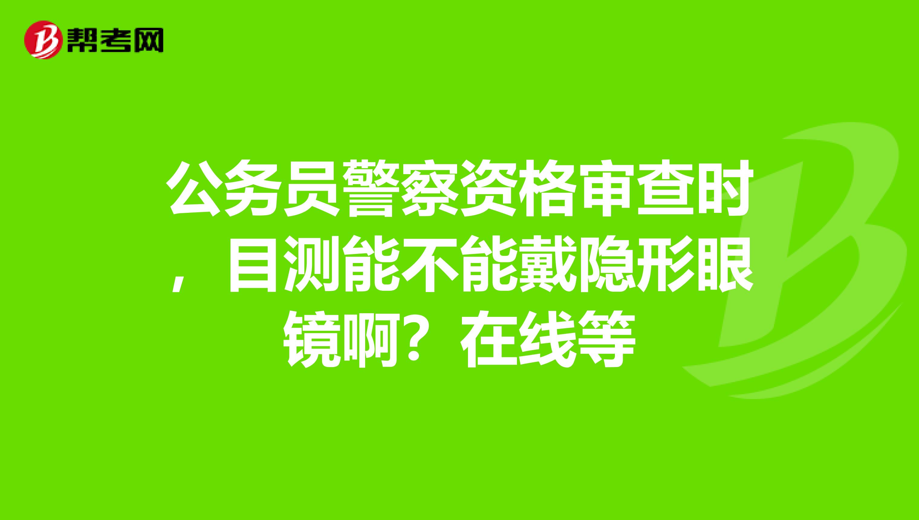 公務員警察資格審查時，目測能不能戴隱形眼鏡?。吭诰€等