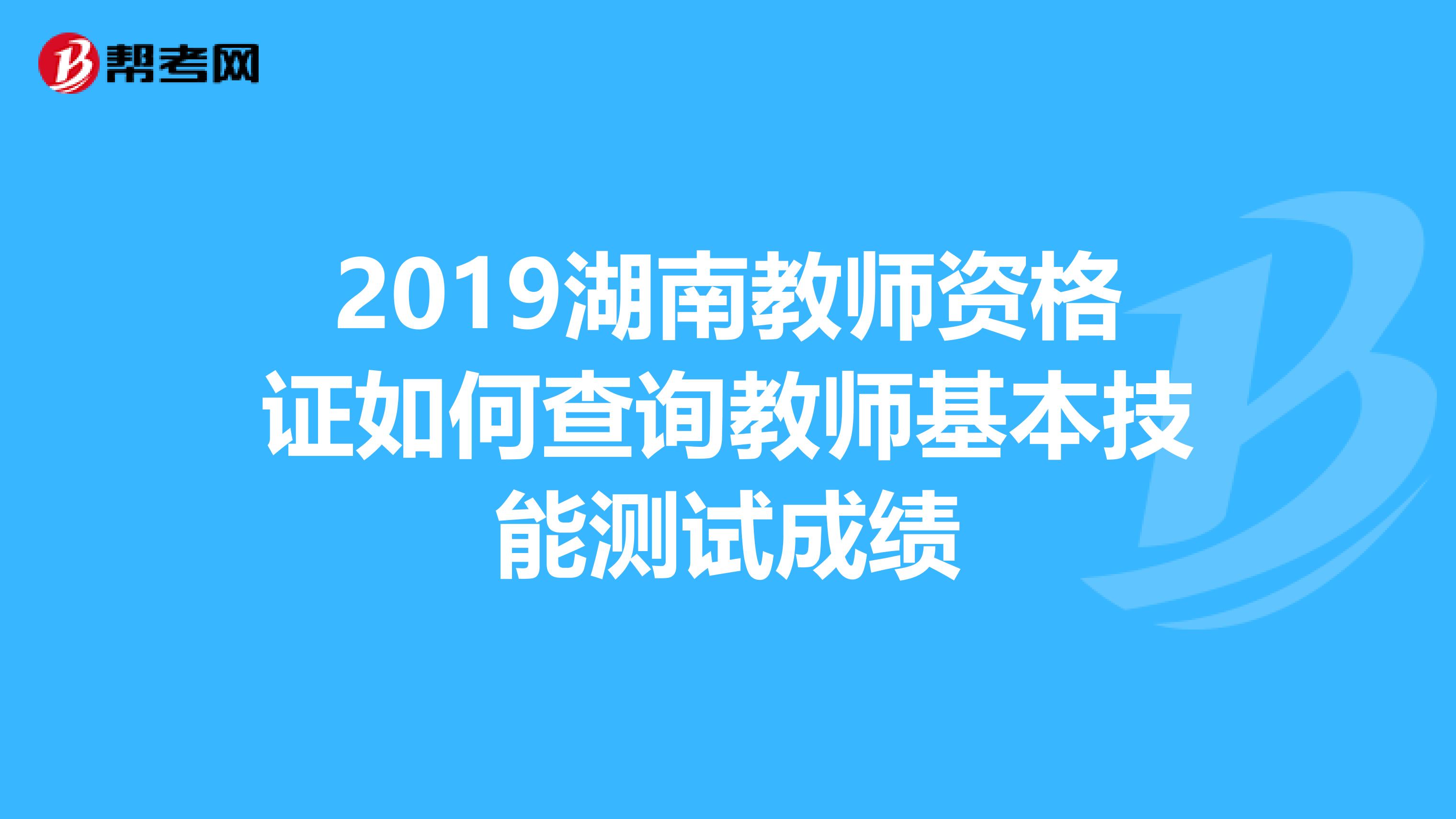 2019湖南教师资格证如何查询教师基本技能测试成绩