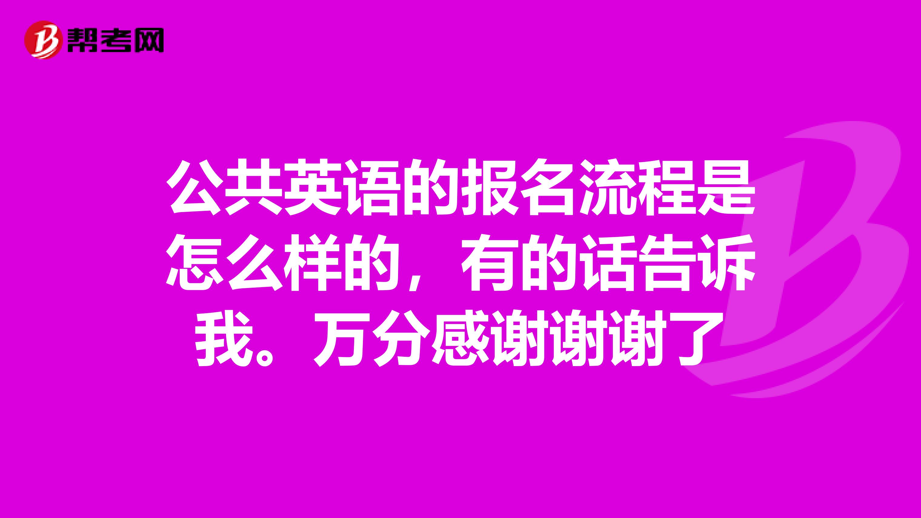 公共英语的报名流程是怎么样的，有的话告诉我。万分感谢谢谢了