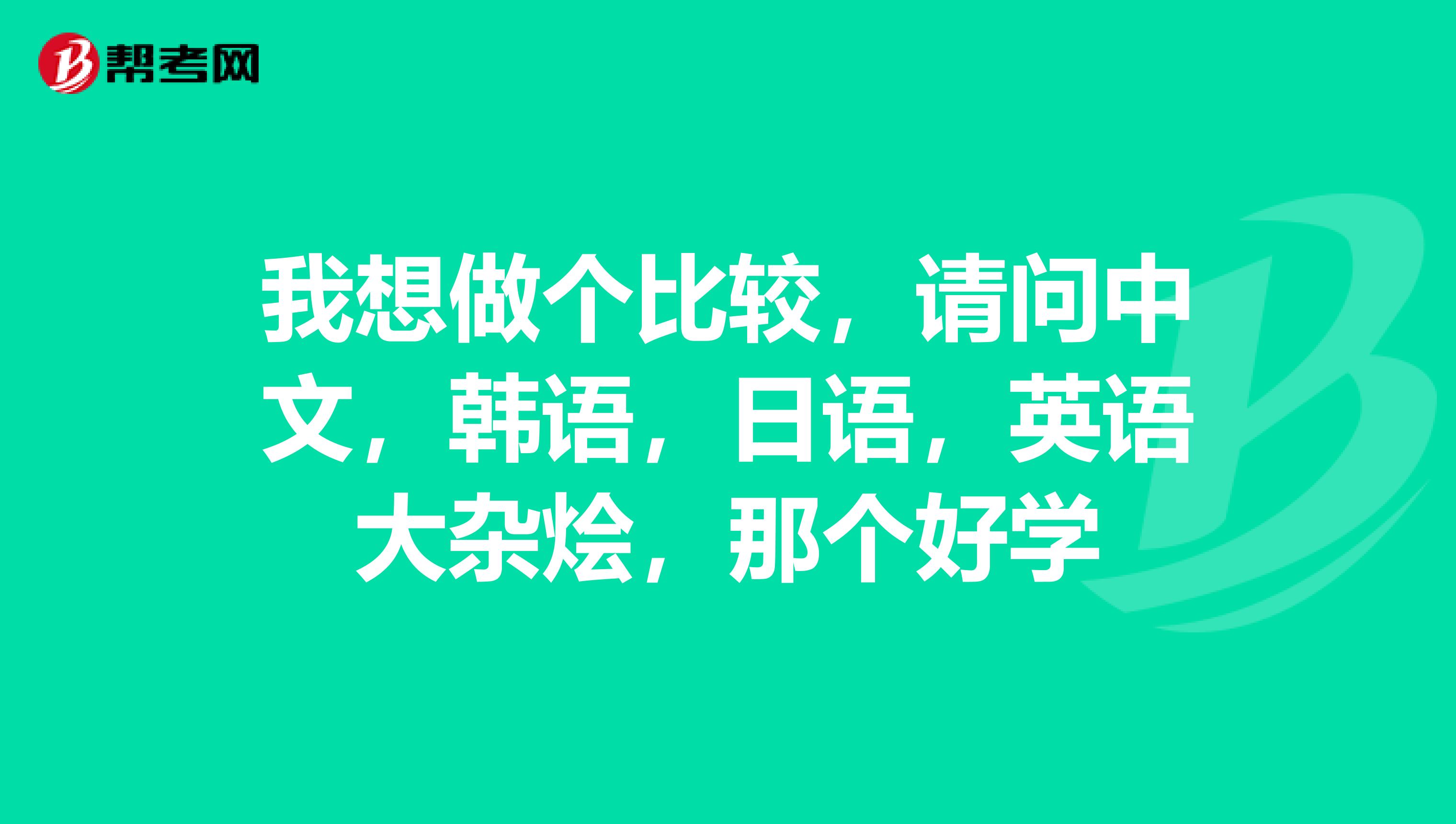 我想做个比较，请问中文，韩语，日语，英语大杂烩，那个好学