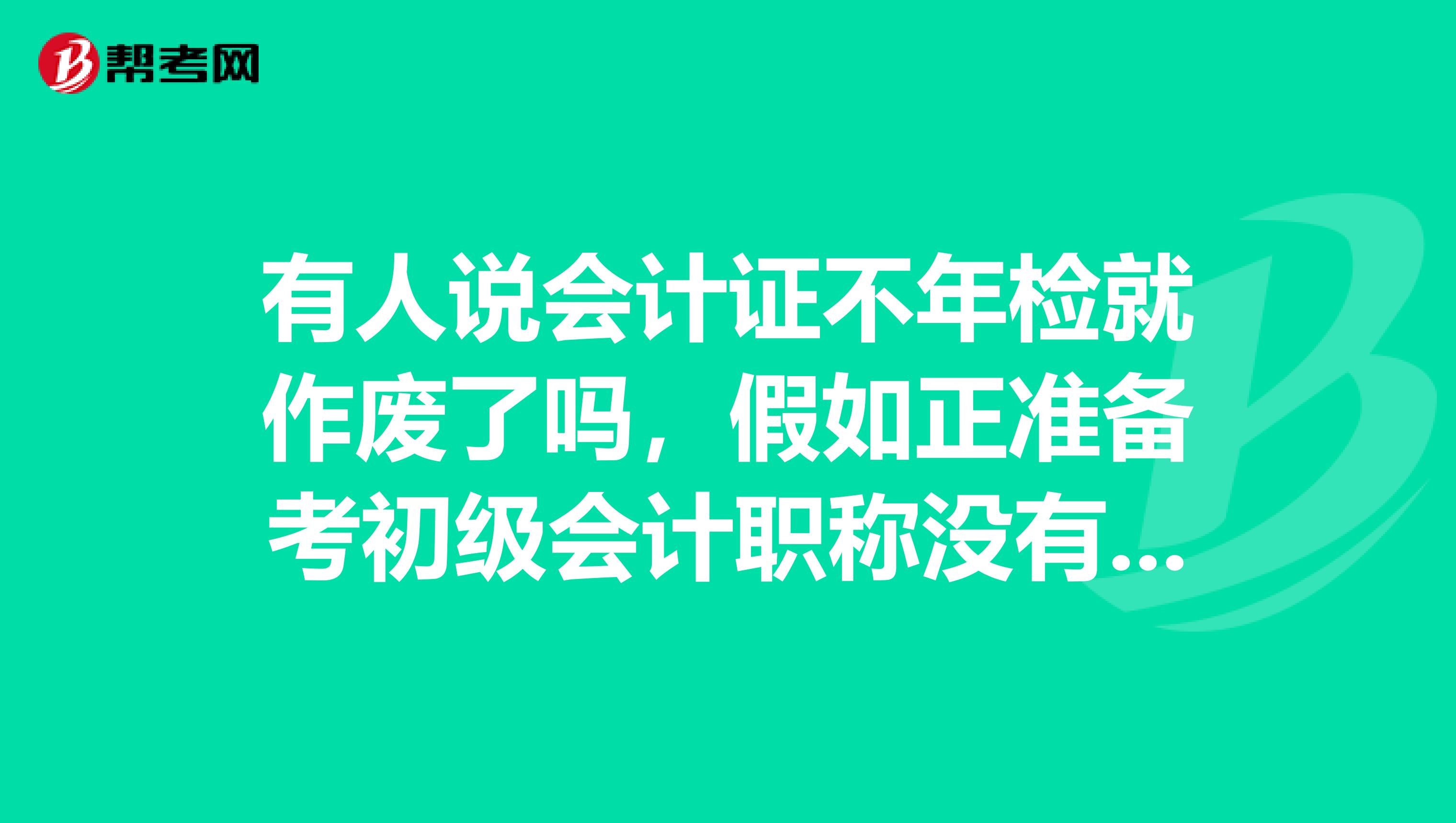 有人说会计证不年检就作废了吗,假如正准备考初级会计职称没有年检会怎么样呢?