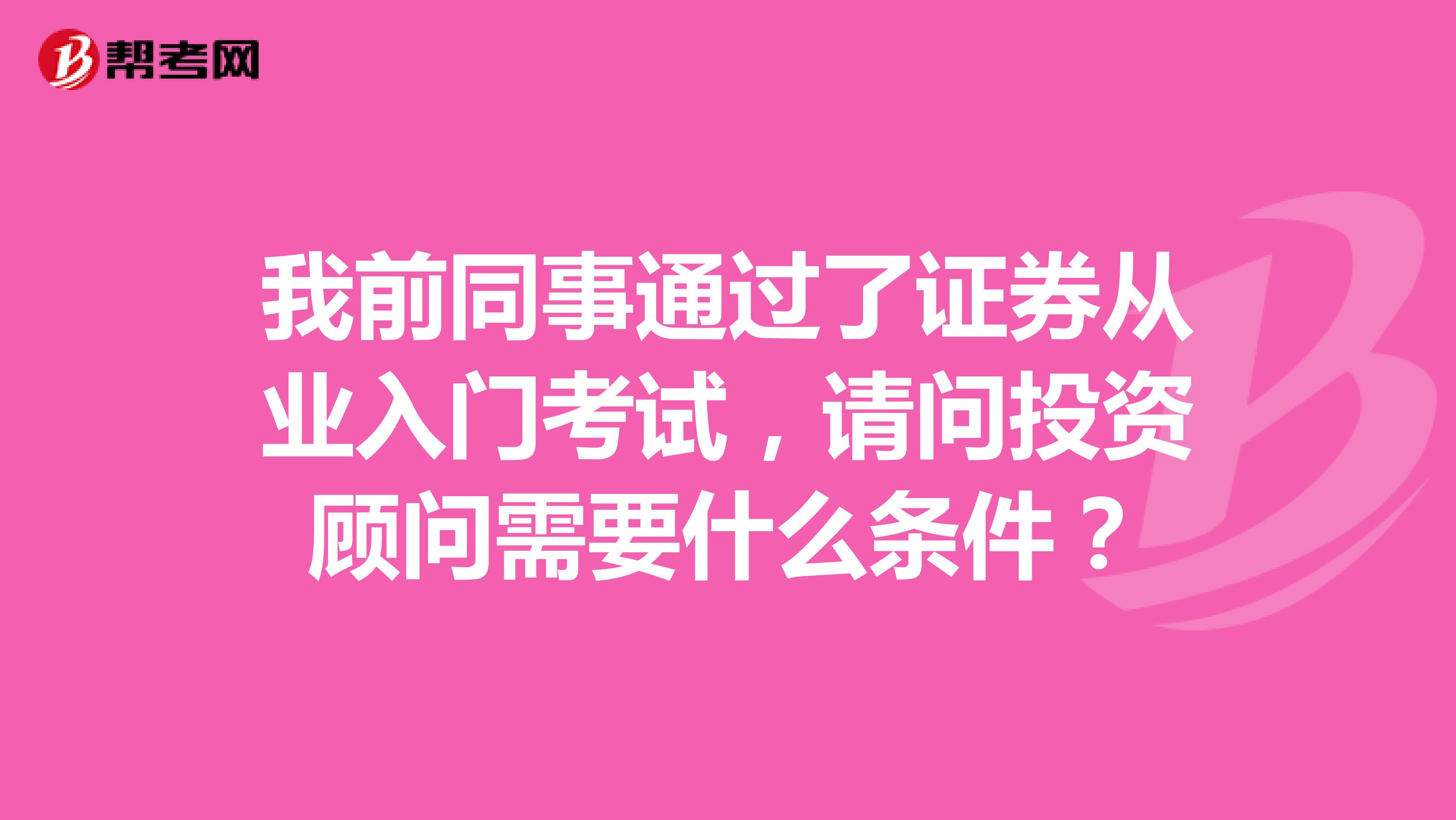 我前同事通过了证券从业入门考试,请问投资顾问需要什么条件?