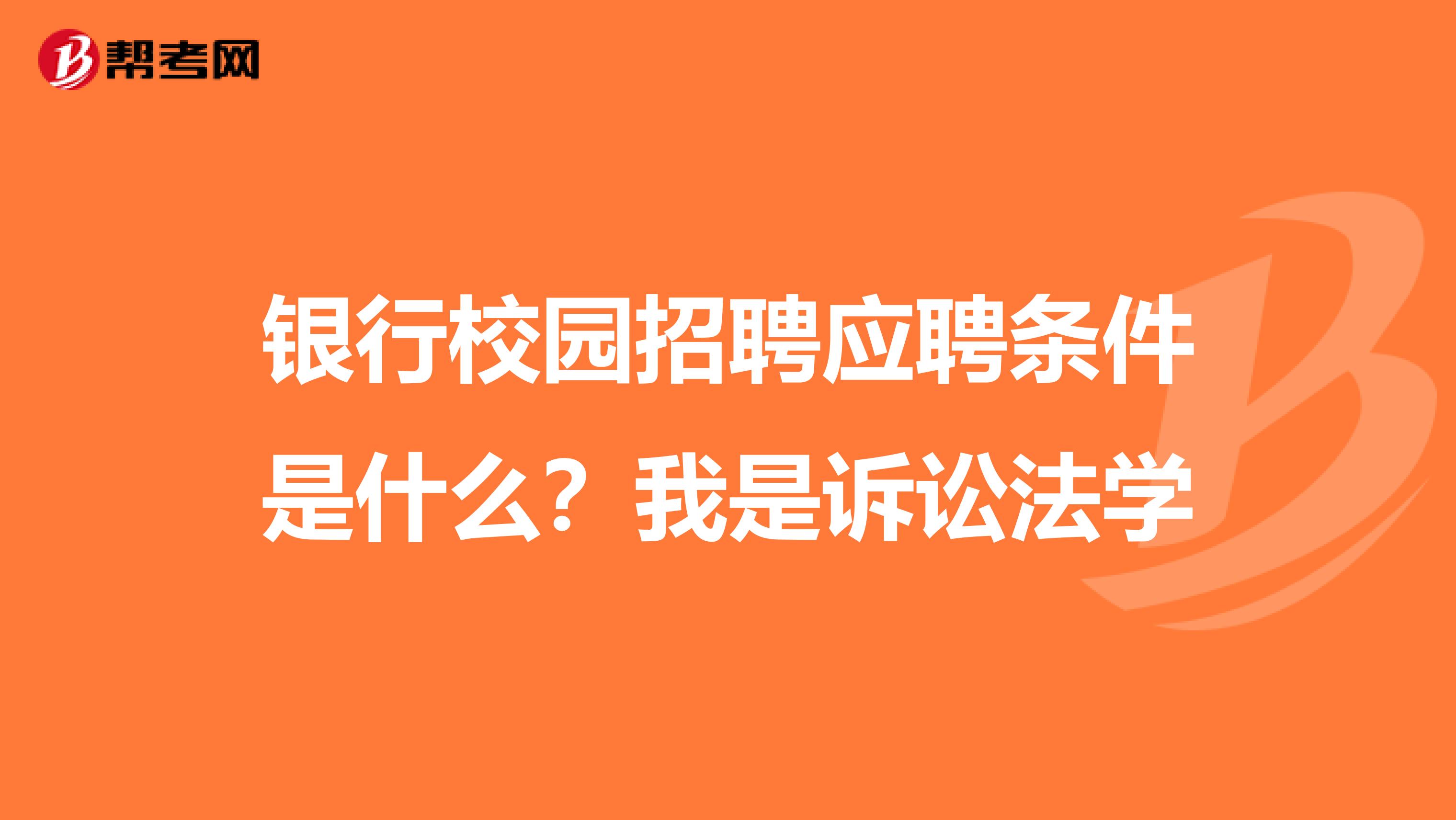 银行校园招聘应聘条件是什么？我是诉讼法学