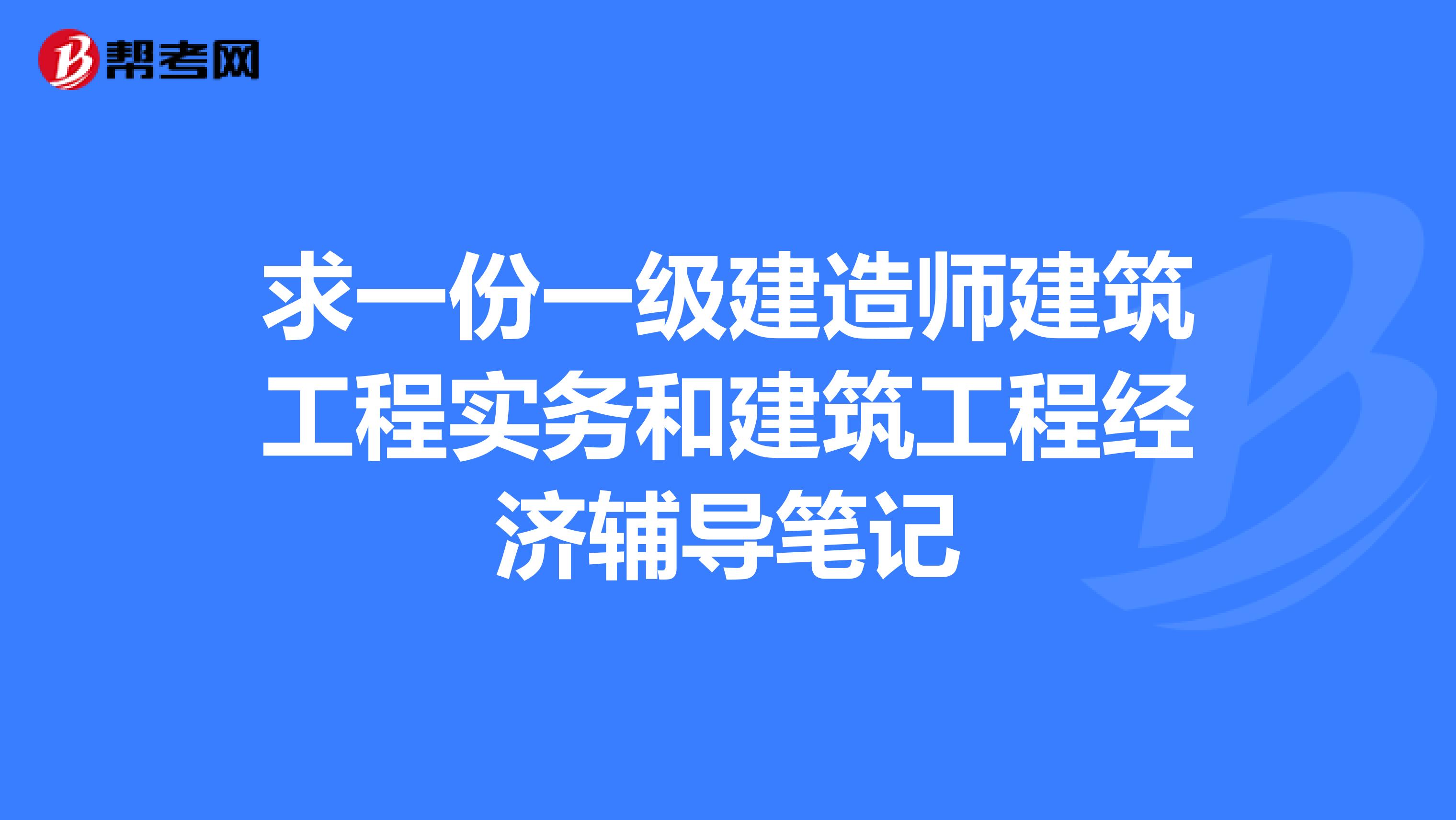 求一份一级建造师建筑工程实务和建筑工程经济辅导笔记