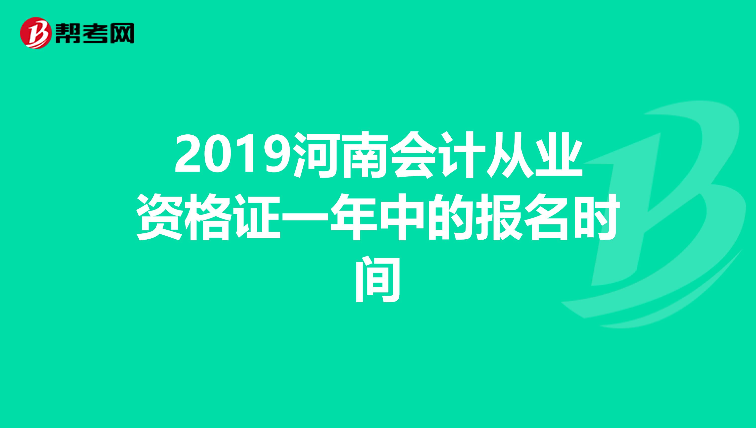 2019河南会计从业资格证一年中的报名时间