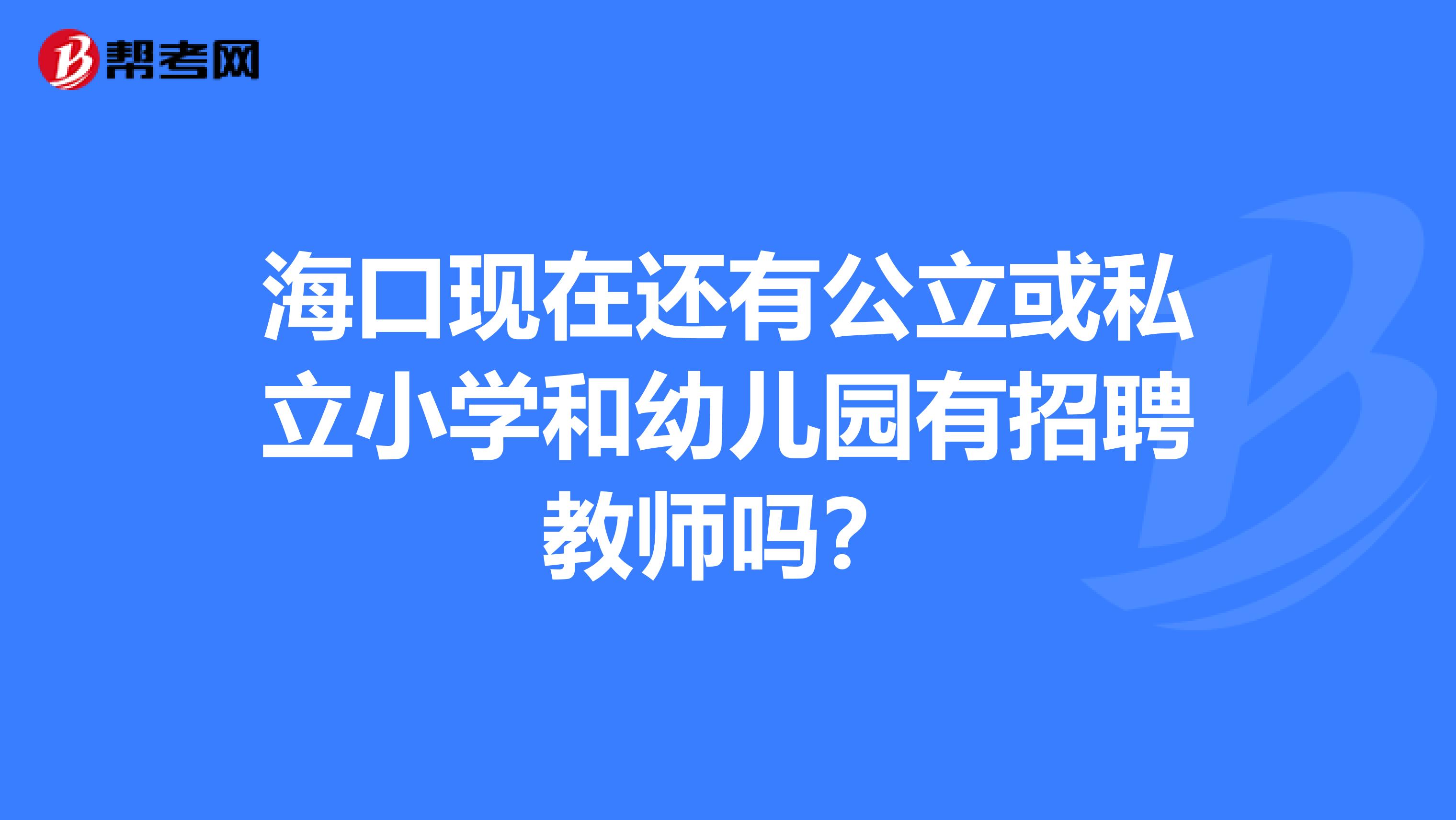 海口现在还有公立或私立小学和幼儿园有招聘教师吗？