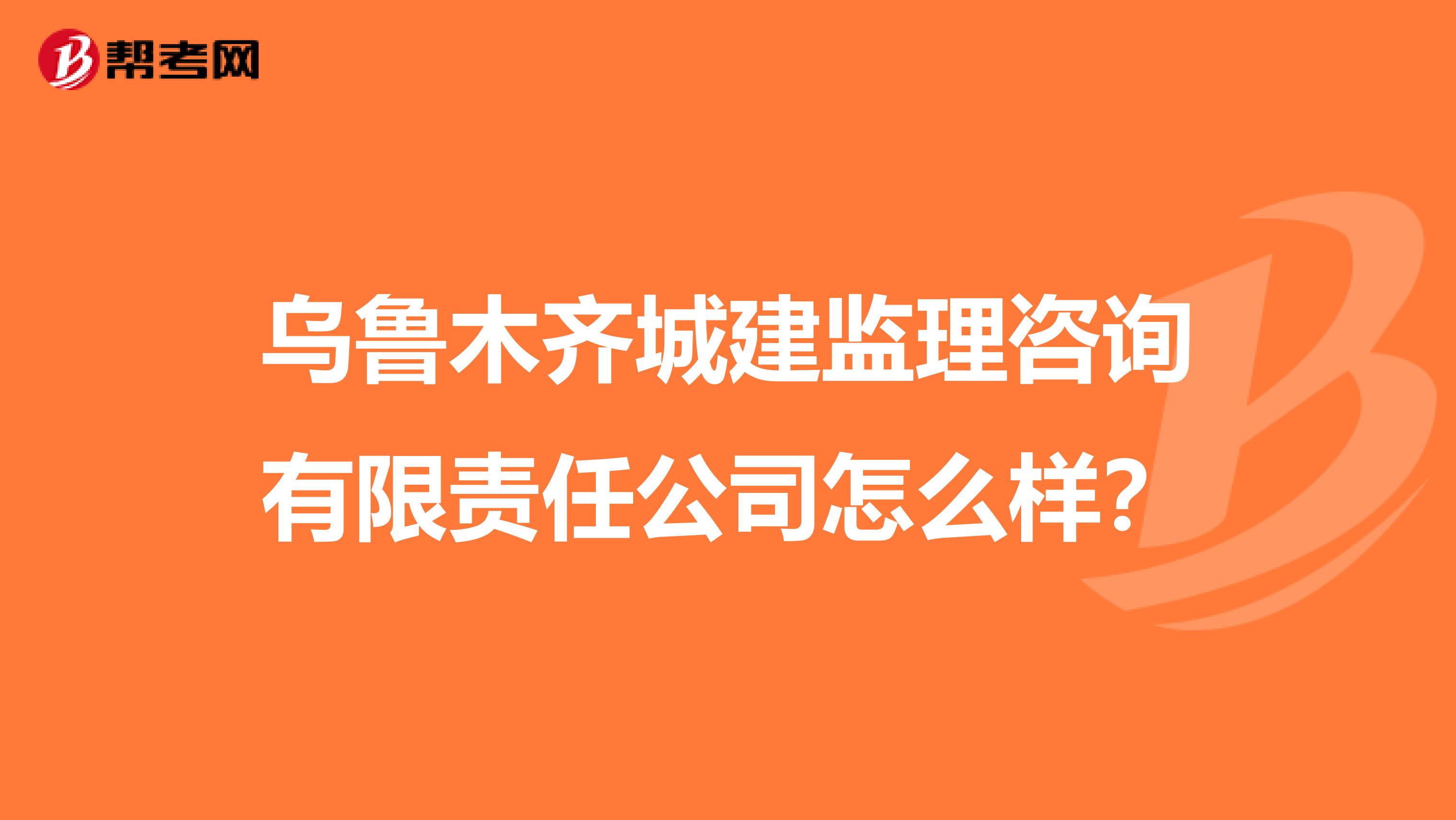 乌鲁木齐城建监理咨询有限责任公司怎么样?