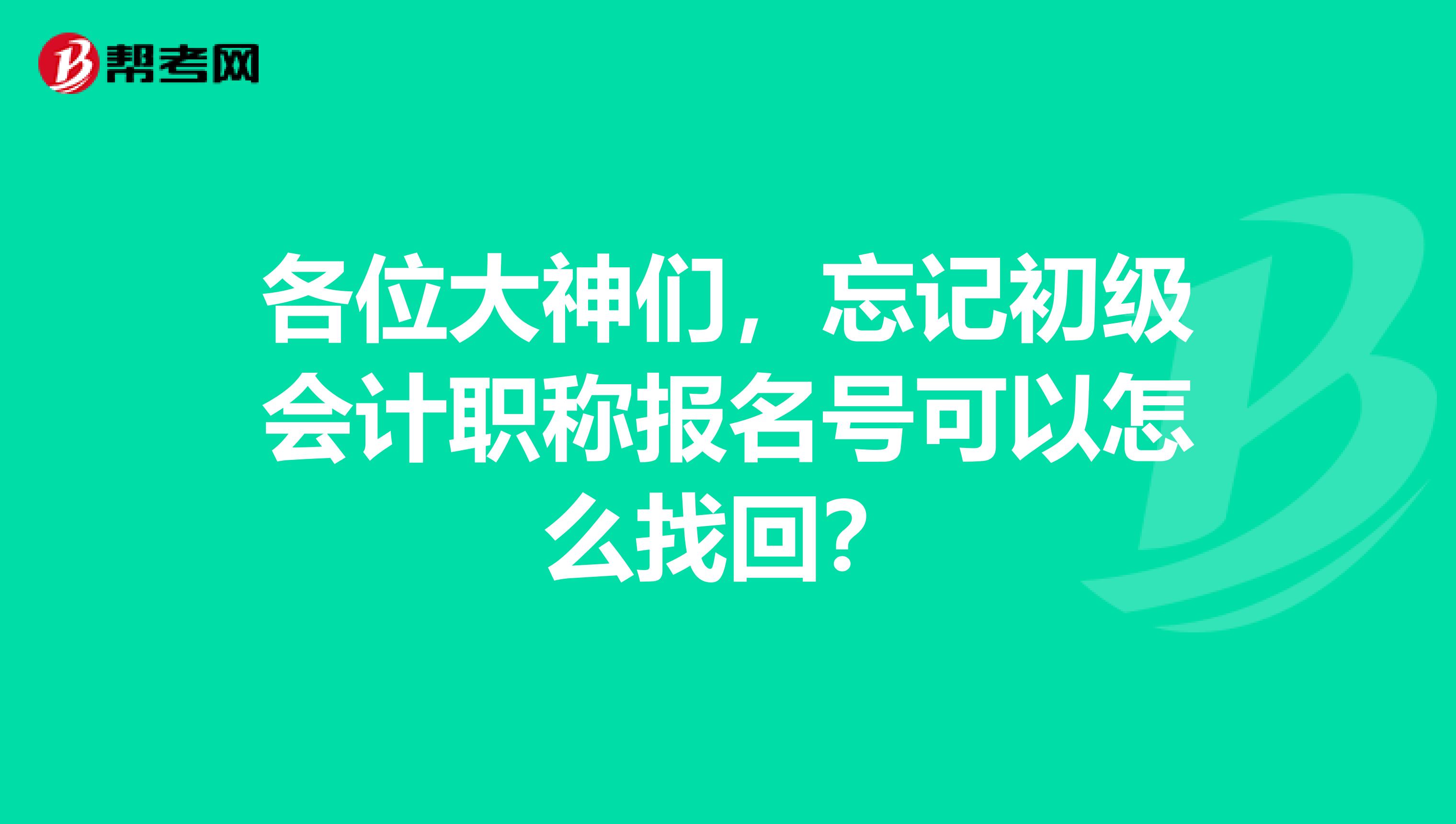 各位大神们，忘记初级会计职称报名号可以怎么找回？