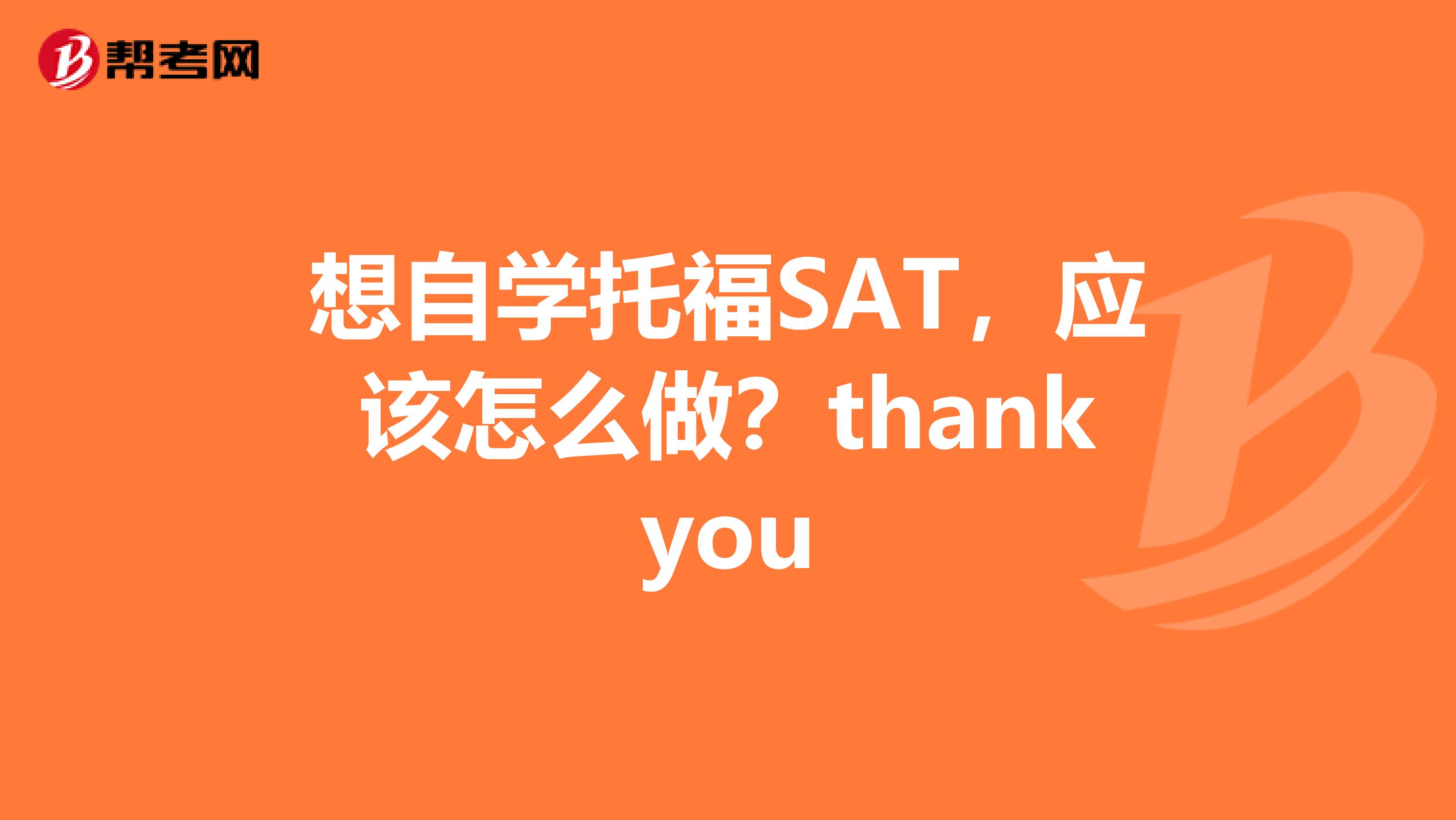 想自學(xué)托福SAT，應(yīng)該怎么做？thankyou