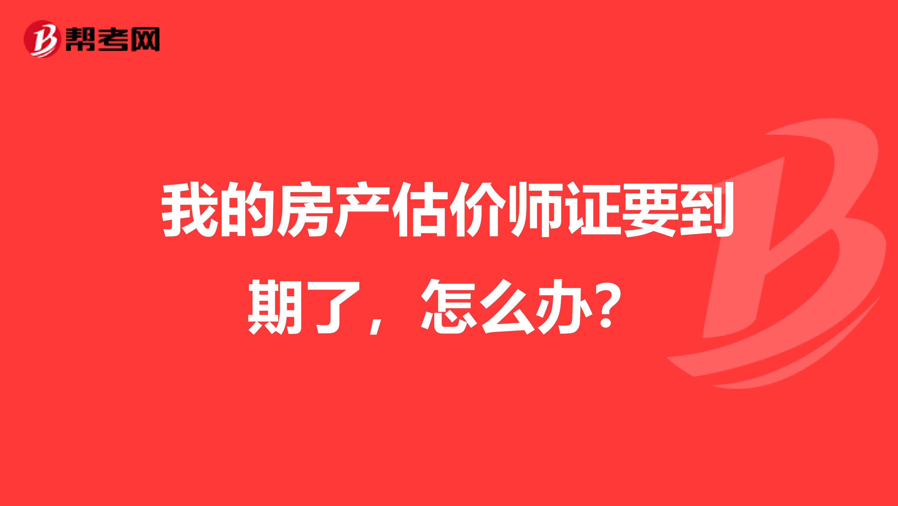 我的房产估价师证要到期了，怎么办？