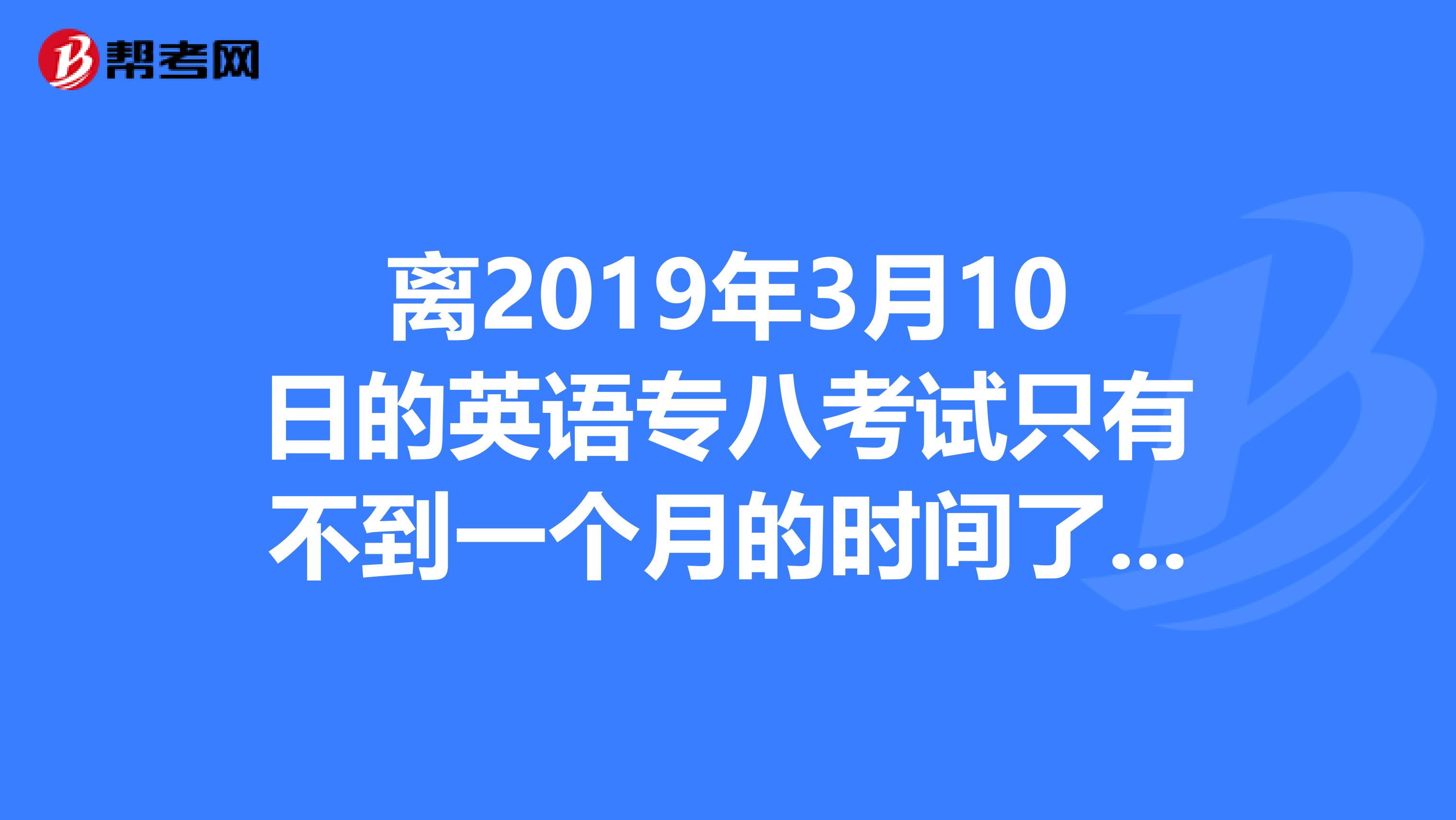 离2019年3月10日的英语专八考试只有不到一个月的时间了,我很慌,有没有高人可以指点我呢?谢谢啦