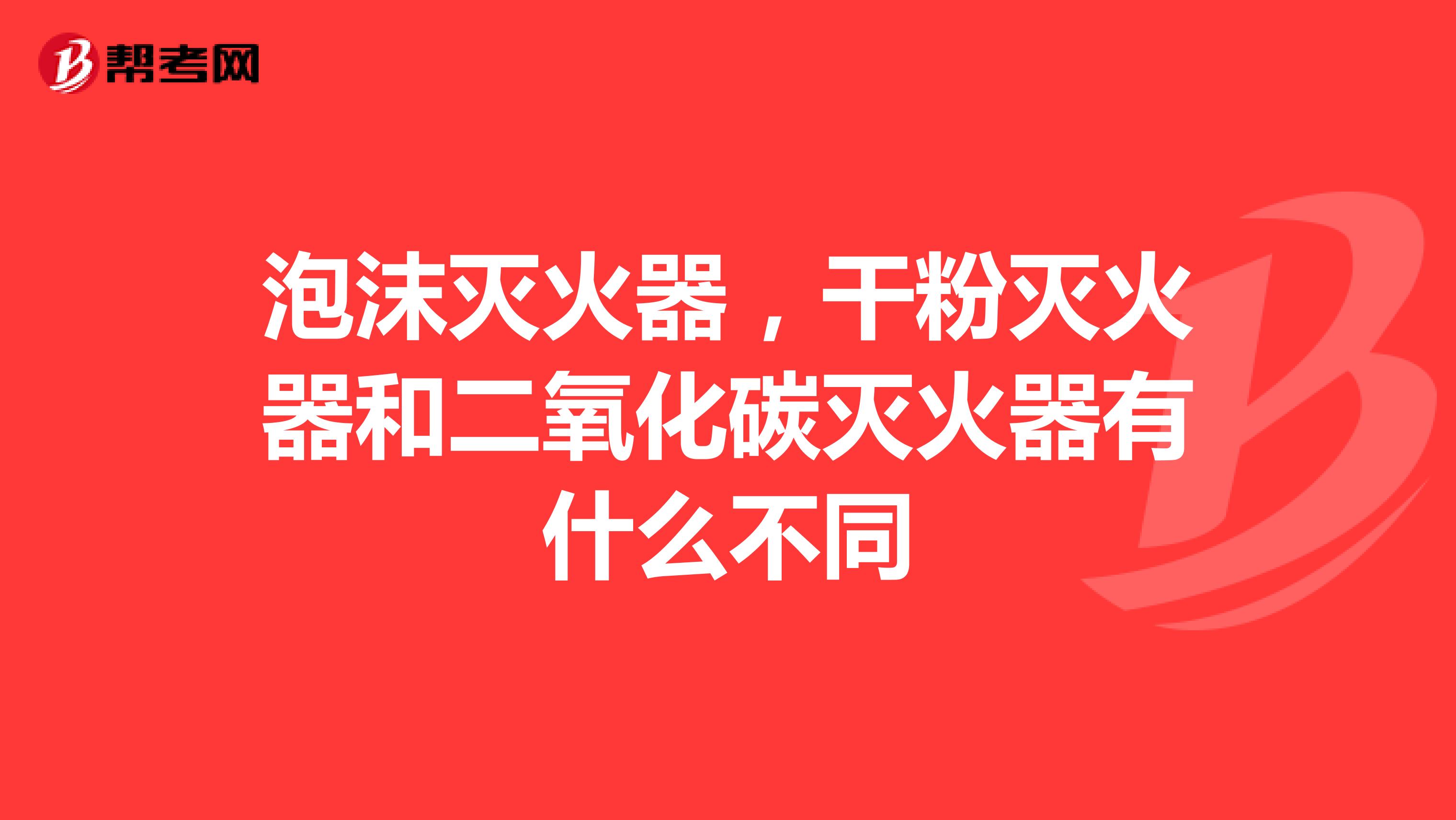 泡沫灭火器，干粉灭火器和二氧化碳灭火器有什么不同