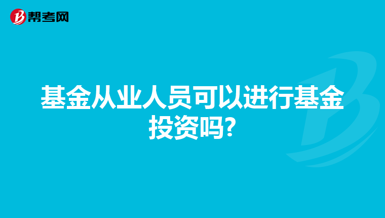 基金从业人员可以进行基金投资吗?
