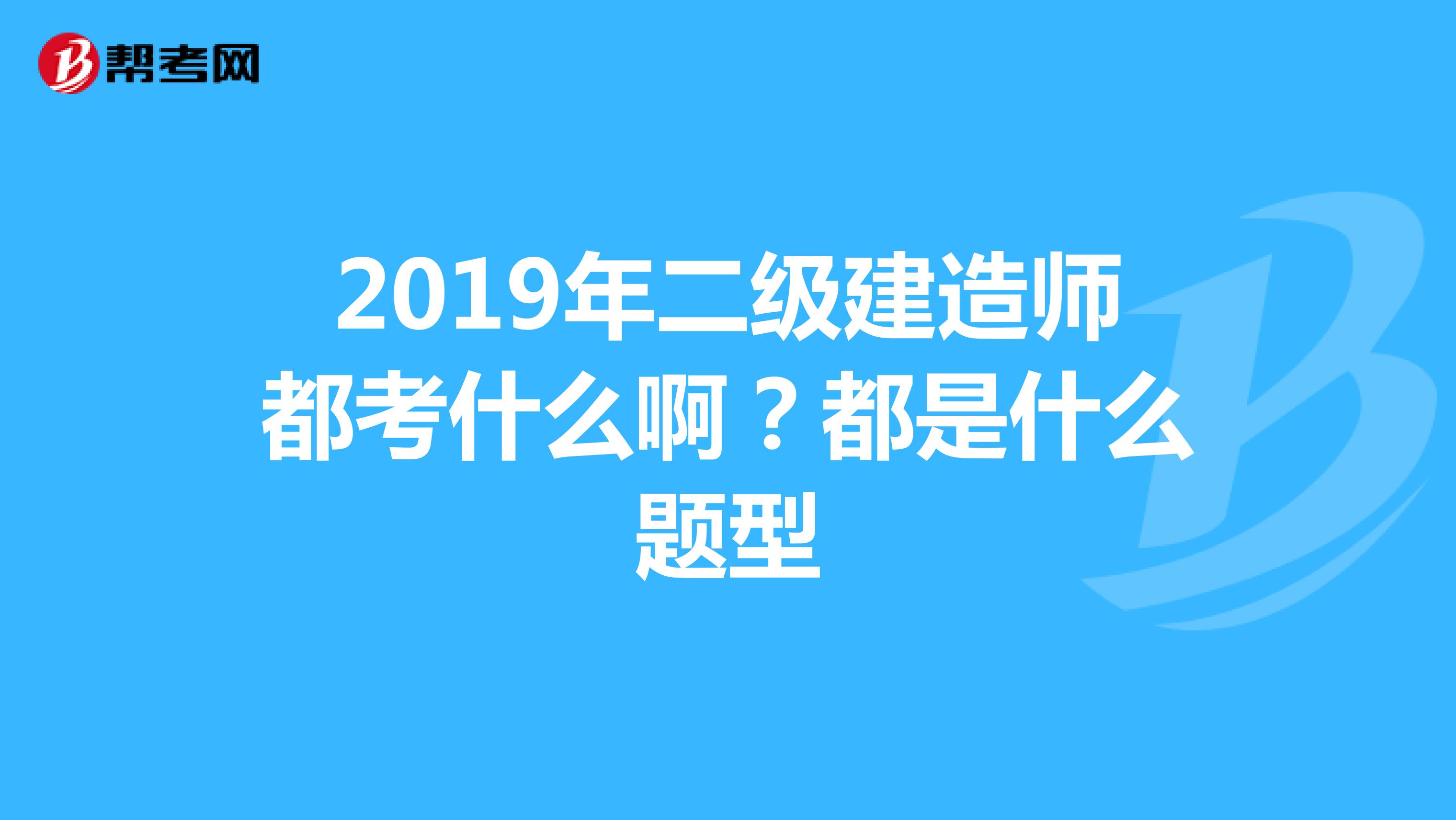 2019年二级建造师都考什么啊?都是什么题型