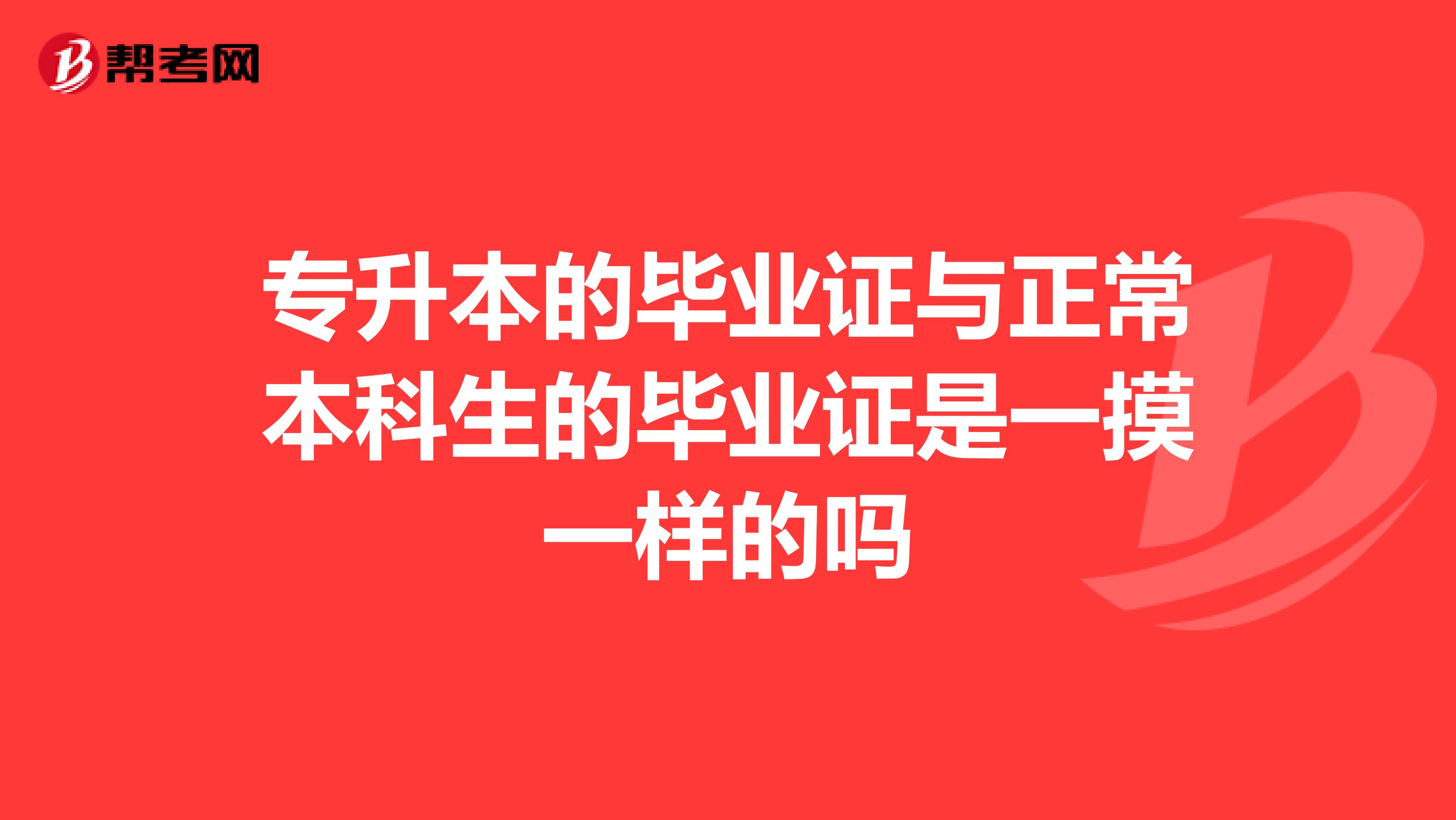 专升本的毕业证与正常本科生的毕业证是一摸一样的吗