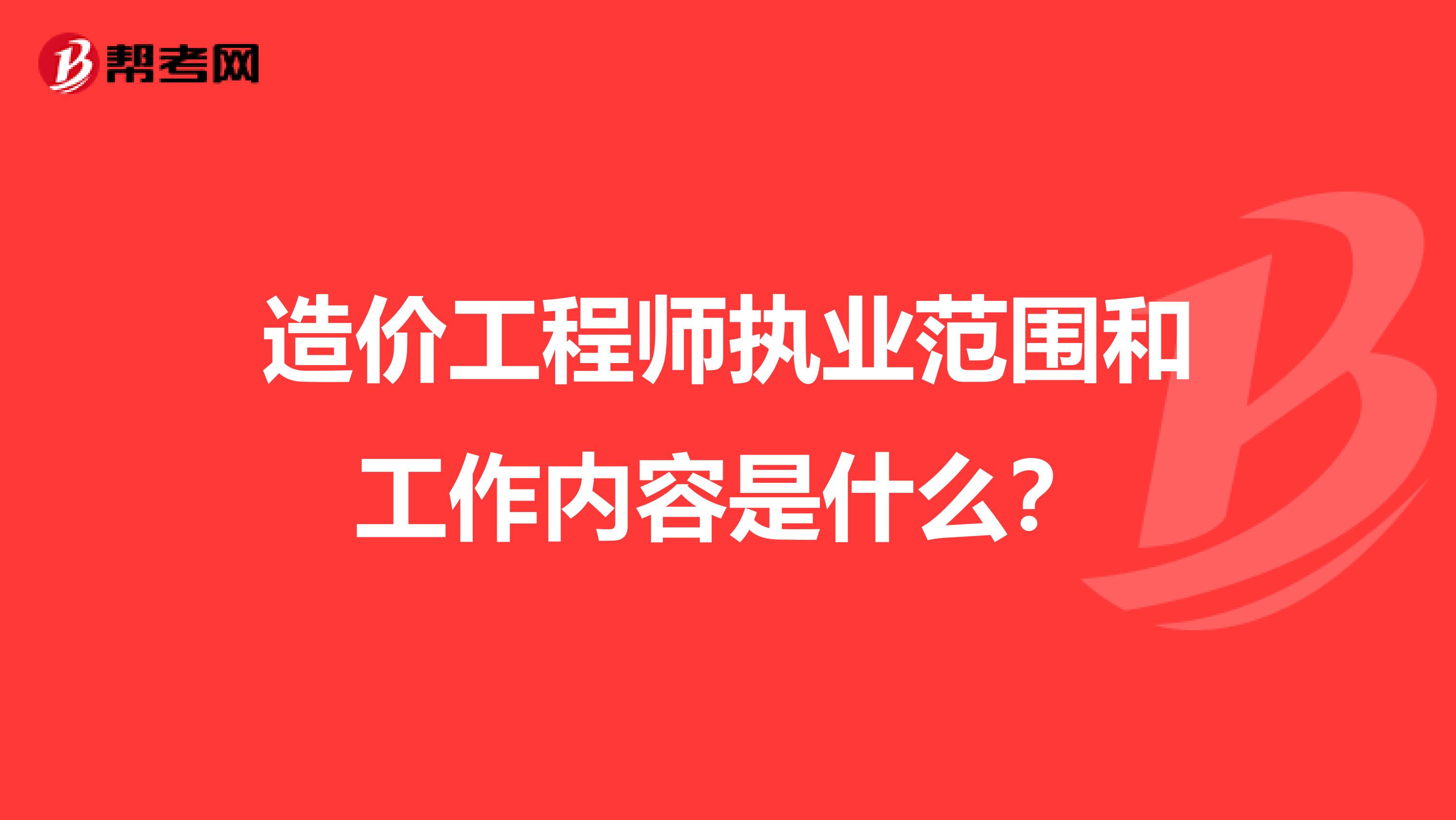 造价工程师执业范围和工作内容是什么?