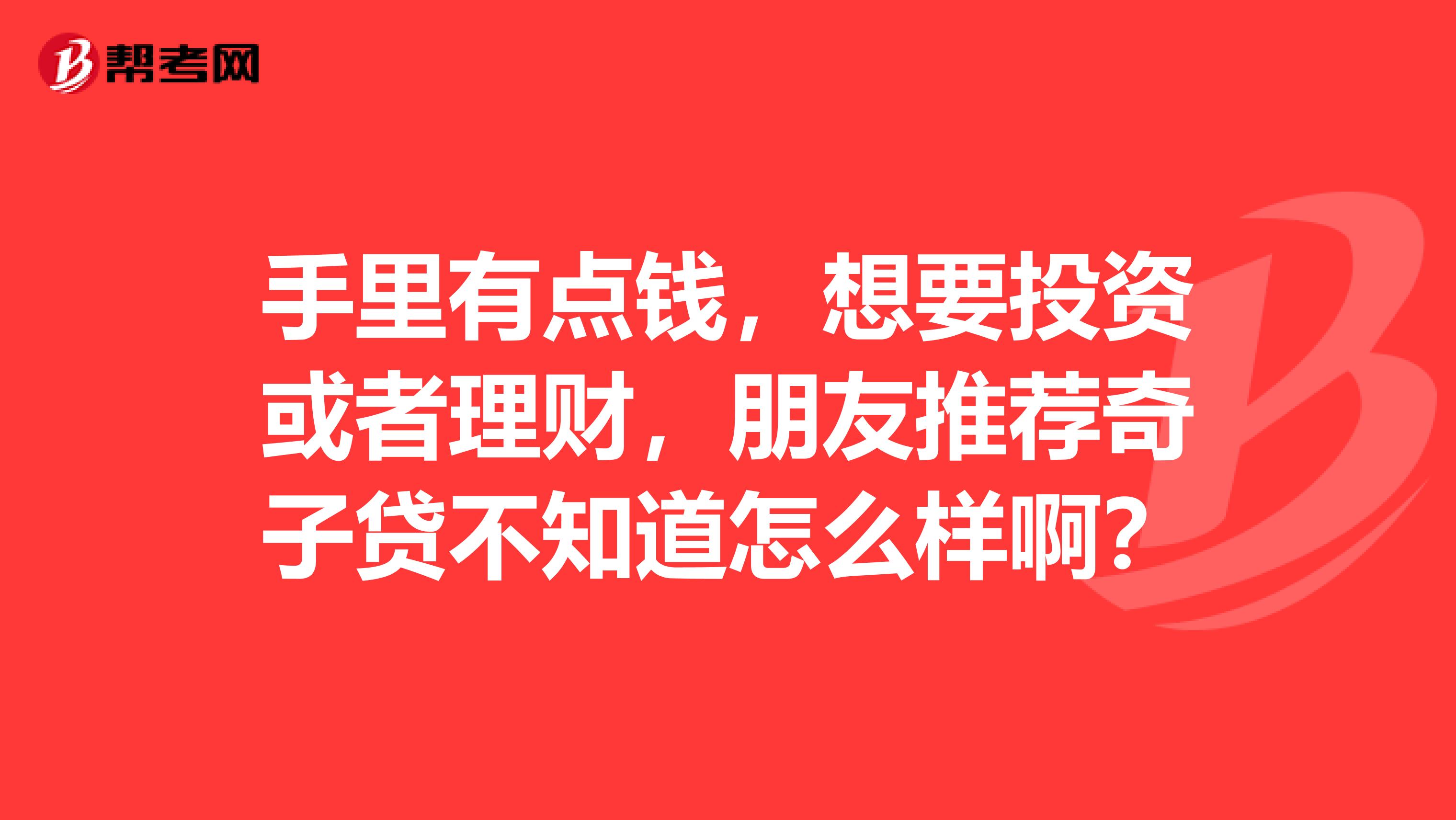手里有点钱,想要投资或者理财,朋友推荐奇子贷不知道怎么样啊?