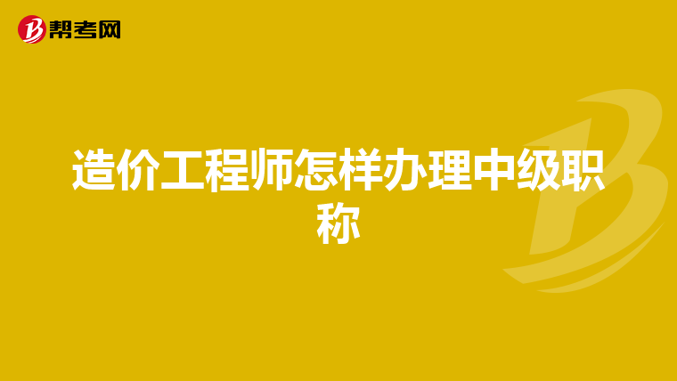 造价工程师怎样办理中级职称