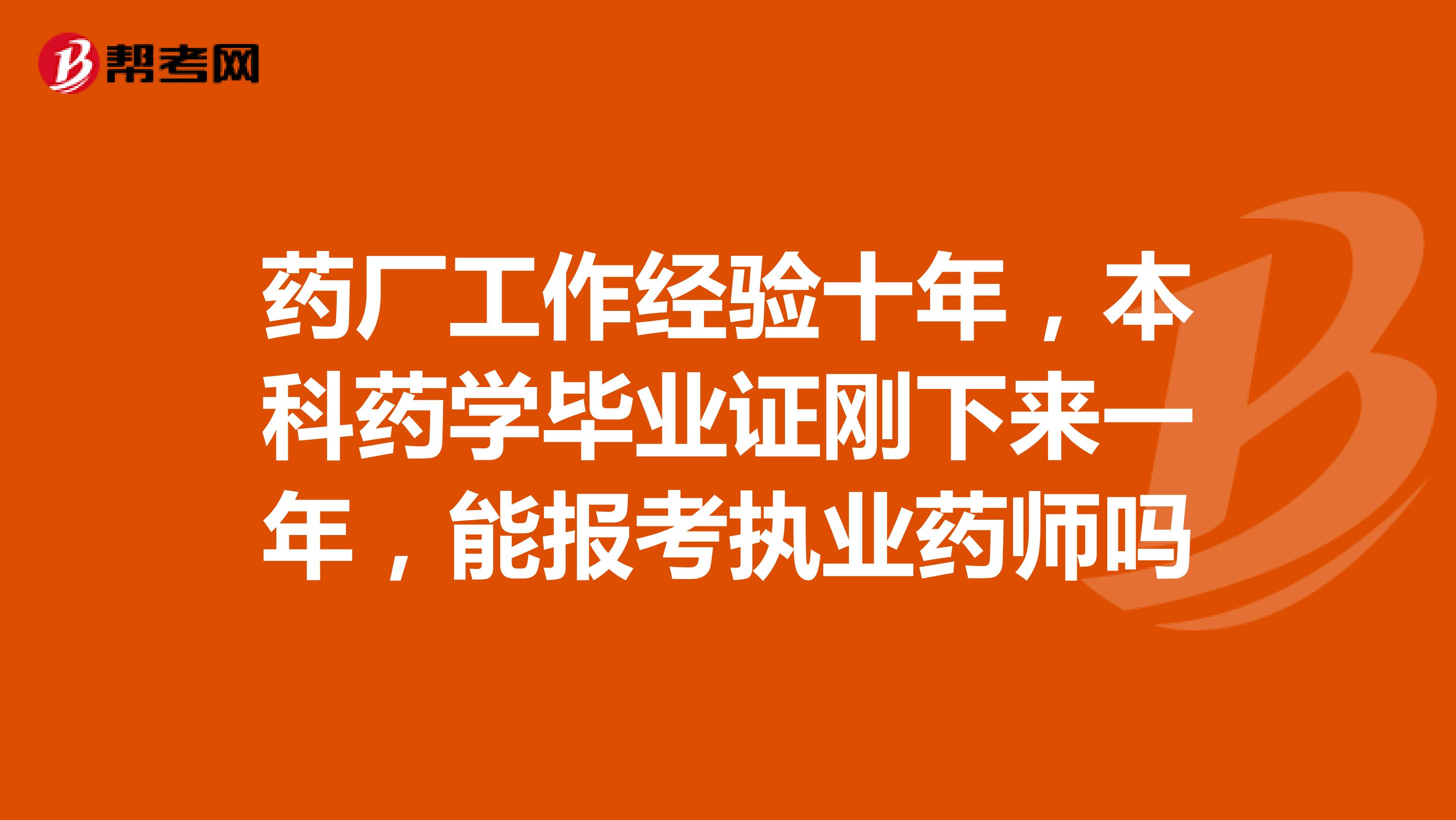 药厂工作经验十年，本科药学毕业证刚下来一年，能报考执业药师吗