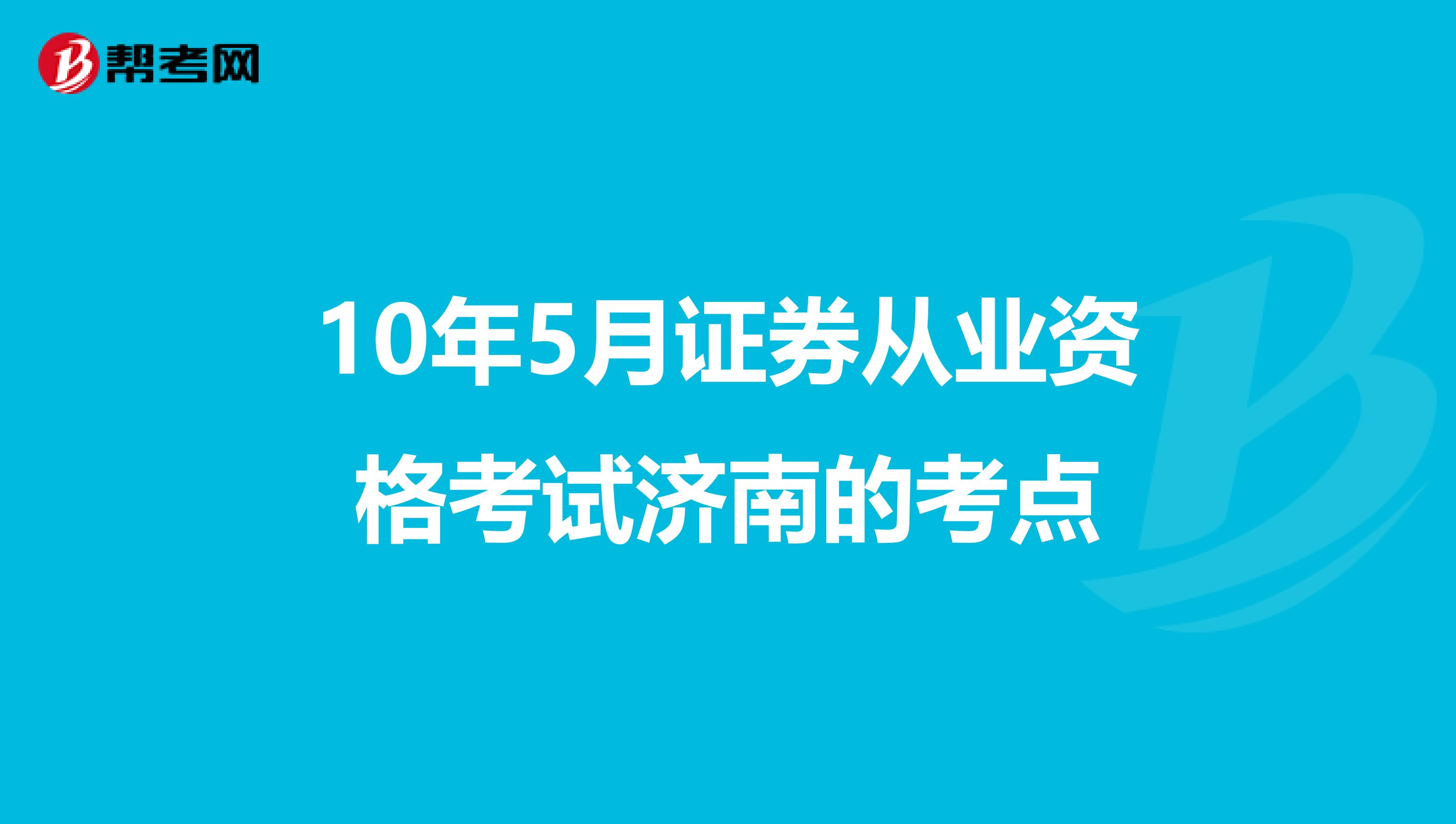 10年5月证券从业资格考试济南的考点