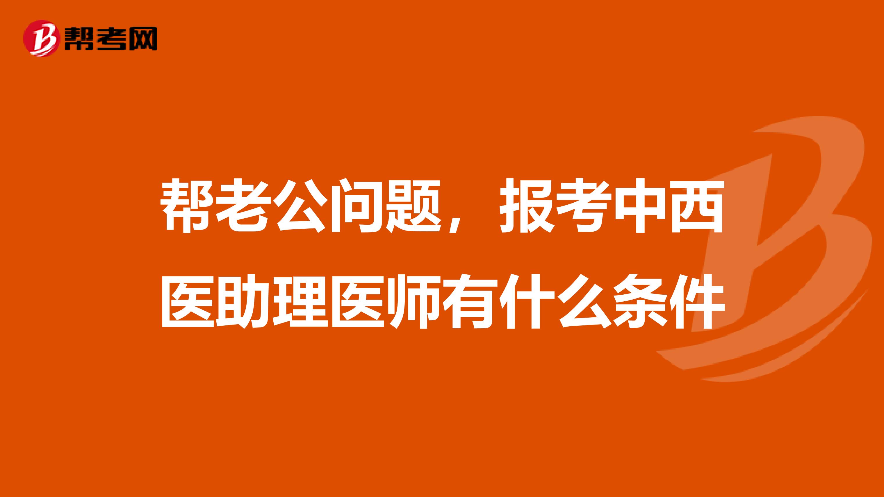 帮老公问题，报考中西医助理医师有什么条件