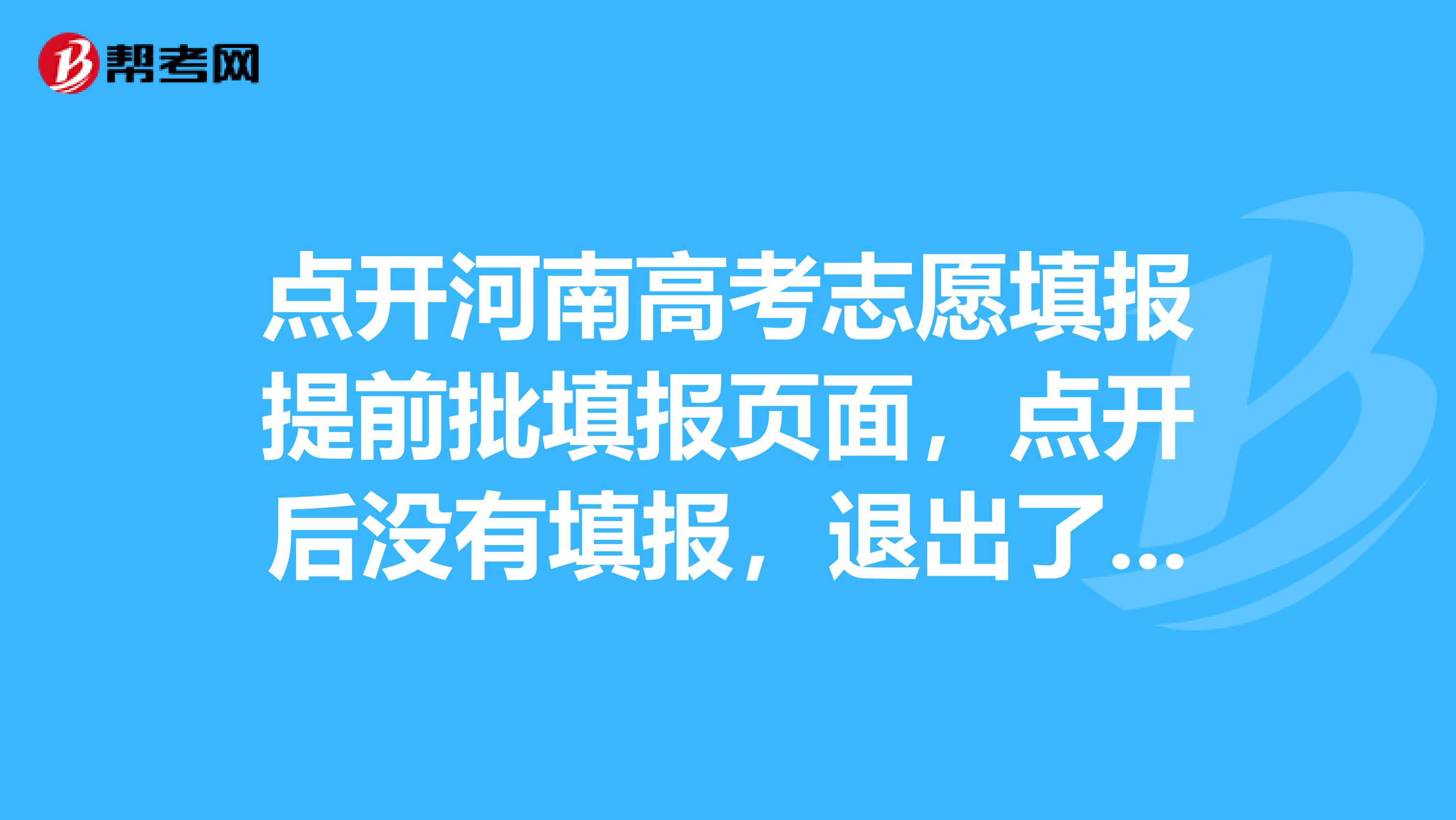 点开河南高考志愿填报提前批填报页面,点开后没有填报,退出了,会影响以后的填报吗?