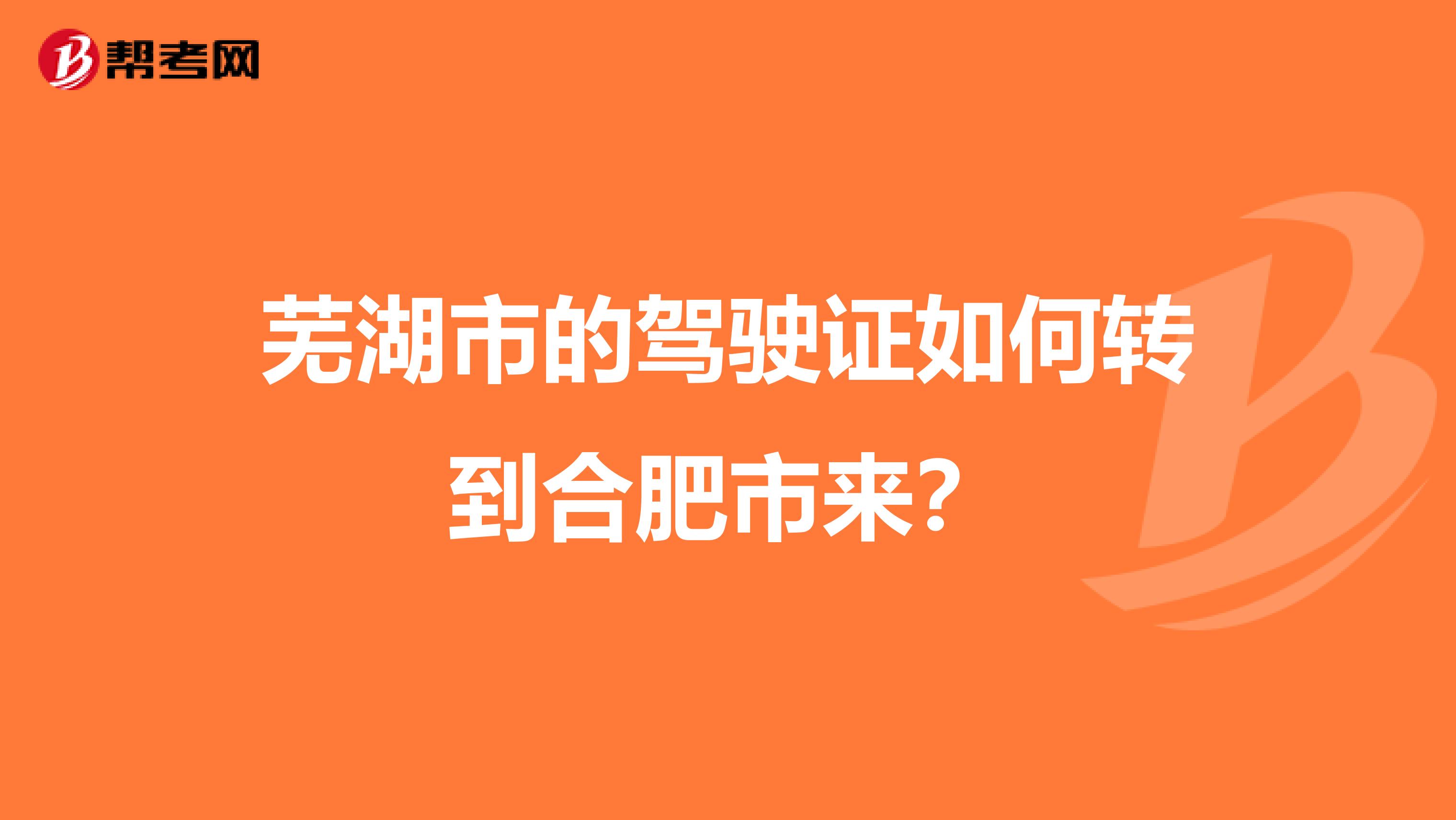 芜湖市的驾驶证如何转到合肥市来？