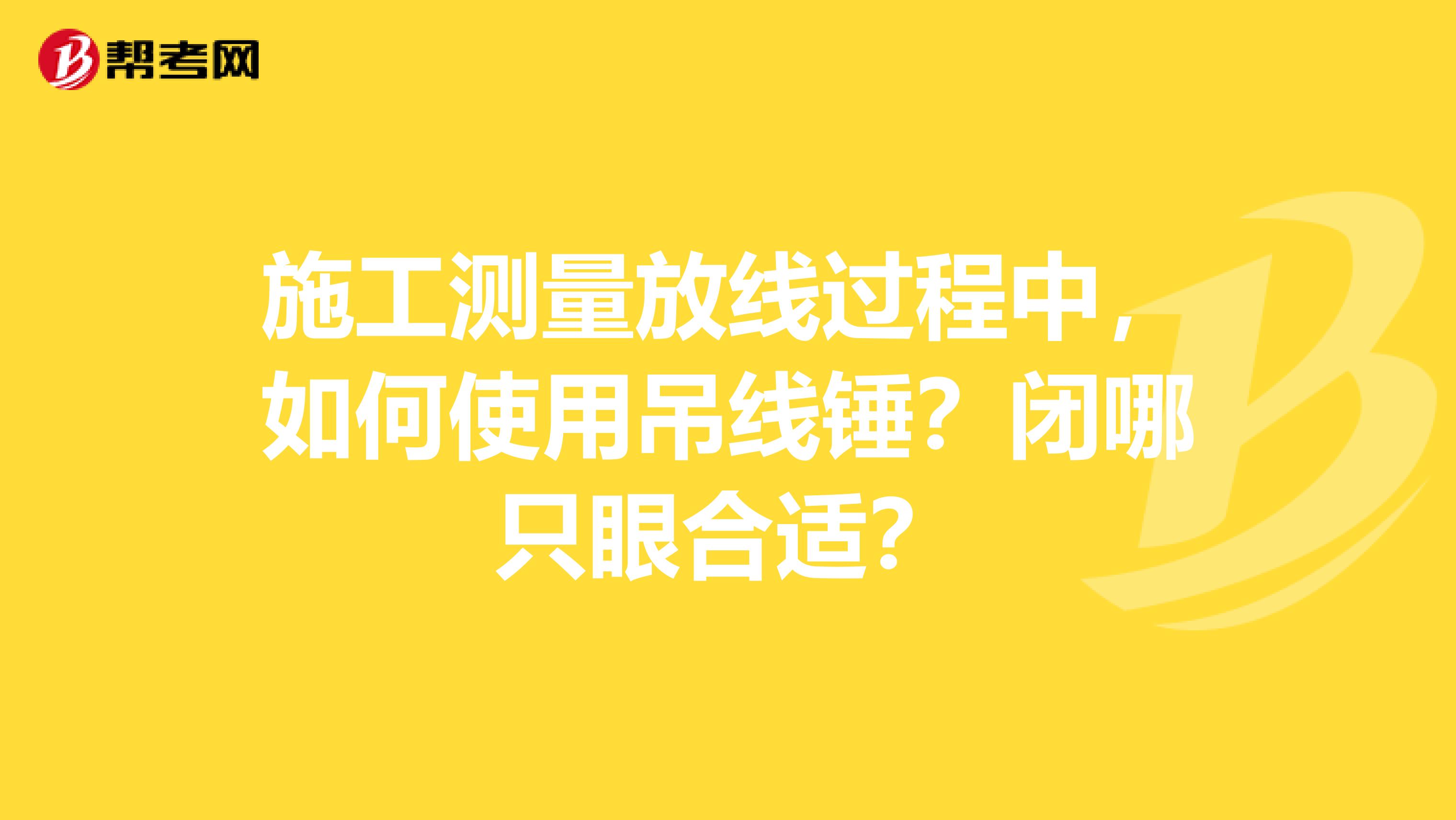 施工測量放線過程中，如何使用吊線錘？閉哪只眼合適？