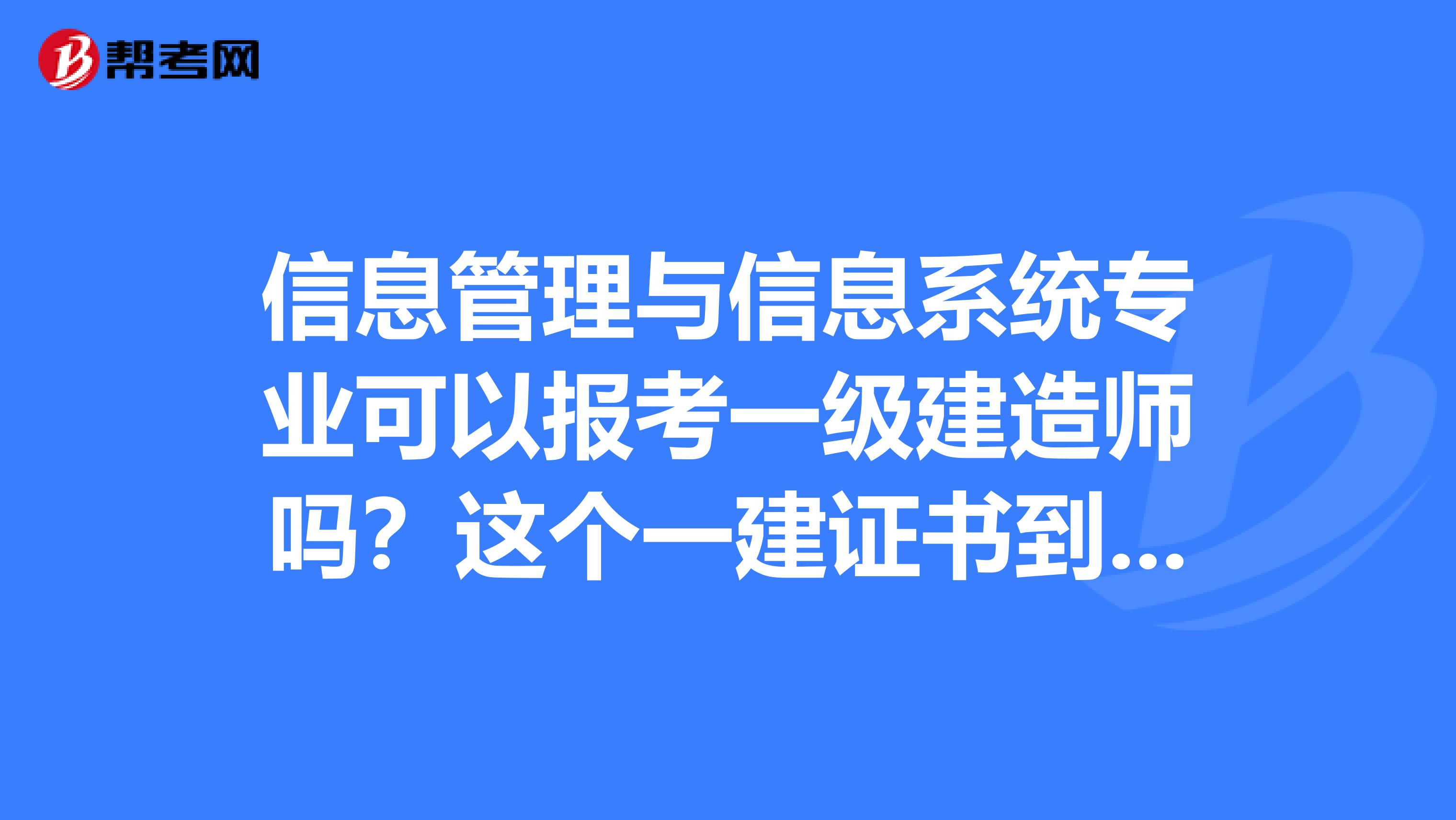 信息管理与信息系统专业可以报考一级建造师吗？这个一建证书到底有啥优势呢？